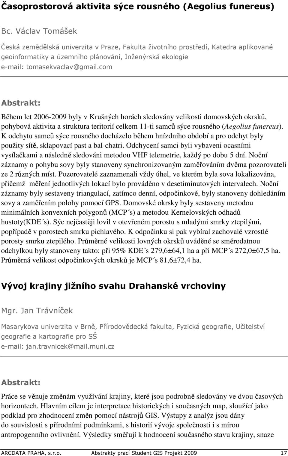 com : Během let 2006-2009 byly v Krušných horách sledovány velikosti domovských okrsků, pohybová aktivita a struktura teritorií celkem 11-ti samců sýce rousného (Aegolius funereus).