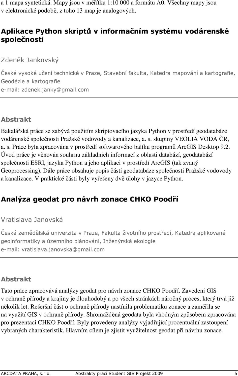 e-mail: zdenek.janky@gmail.com Bakalářská práce se zabývá použitím skriptovacího jazyka Python v prostředí geodatabáze vodárenské společnosti Pražské vodovody a kanalizace, a. s. skupiny VEOLIA VODA ČR, a.