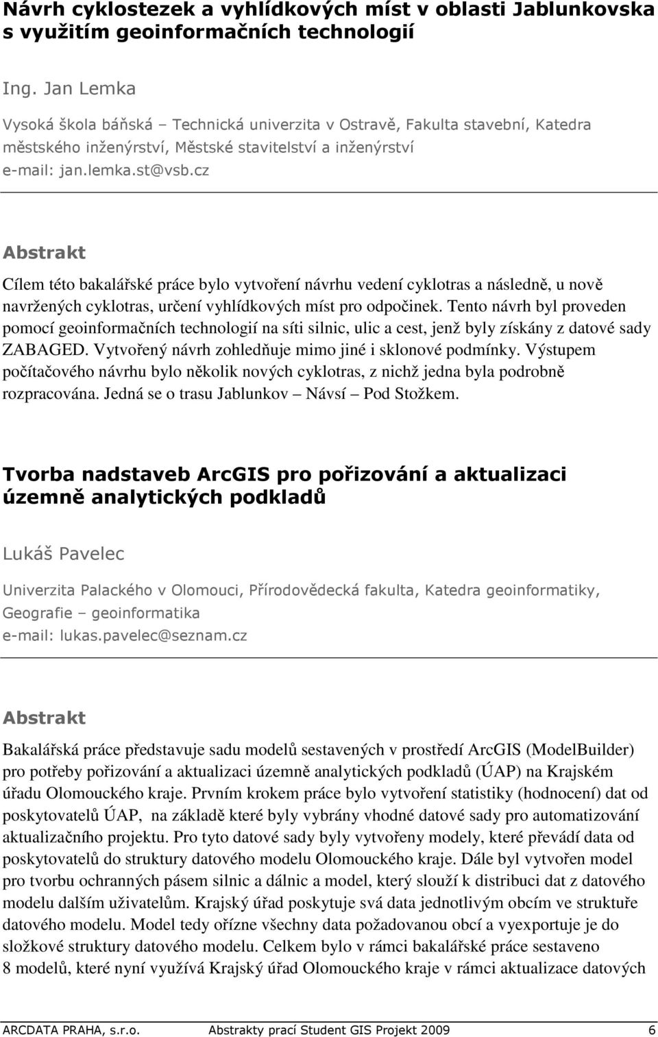 cz Cílem této bakalářské práce bylo vytvoření návrhu vedení cyklotras a následně, u nově navržených cyklotras, určení vyhlídkových míst pro odpočinek.