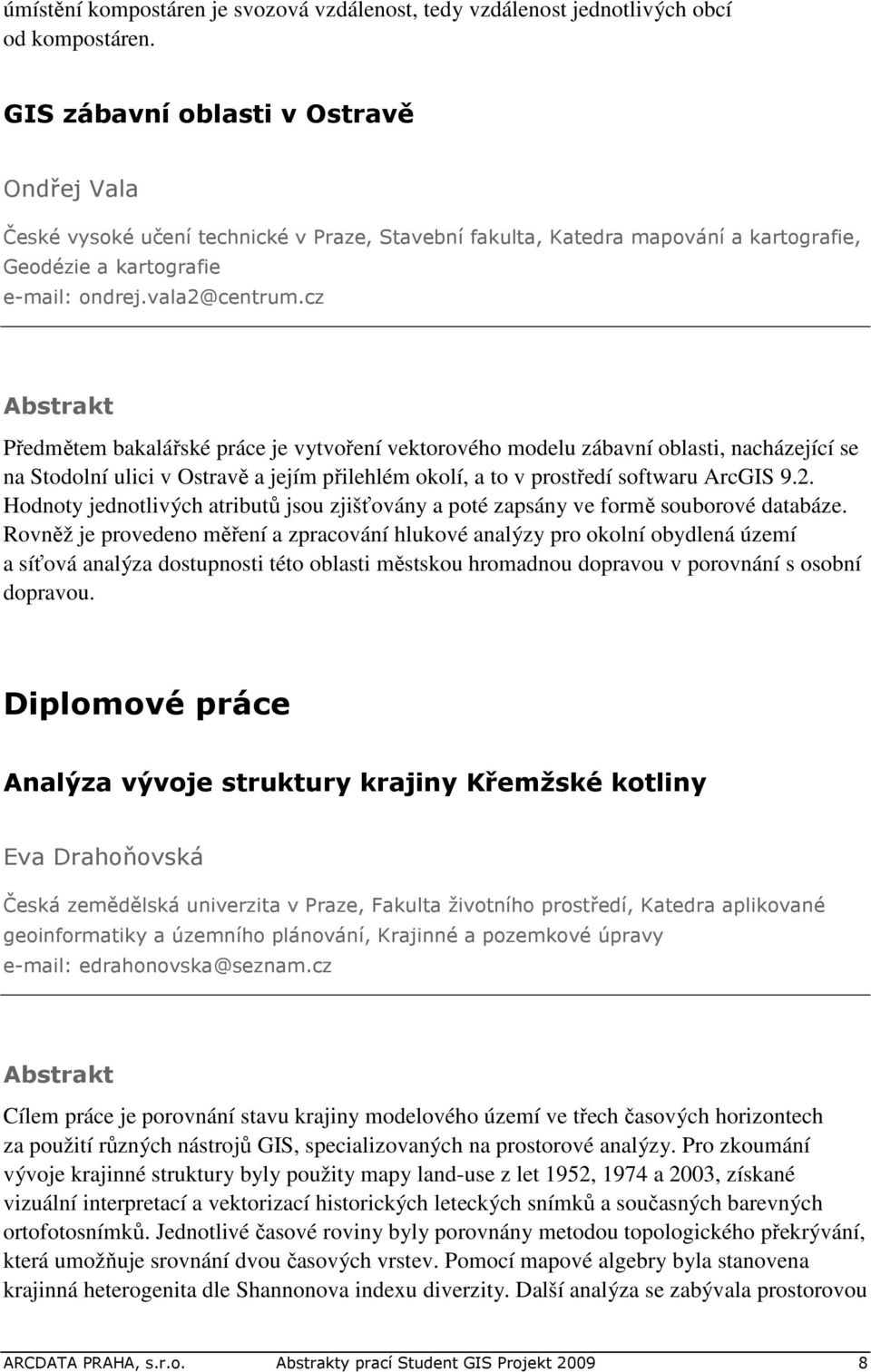 cz Předmětem bakalářské práce je vytvoření vektorového modelu zábavní oblasti, nacházející se na Stodolní ulici v Ostravě a jejím přilehlém okolí, a to v prostředí softwaru ArcGIS 9.2.