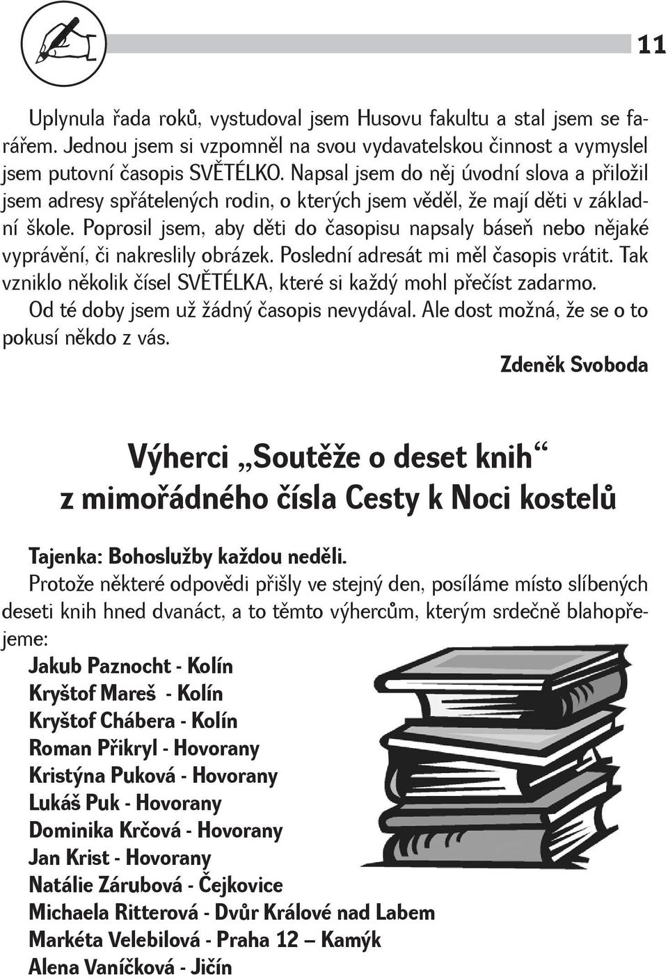 Poprosil jsem, aby dìti do časopisu napsaly báseò nebo nìjaké vyprávìní, či nakreslily obrázek. Poslední adresát mi mìl časopis vrátit.