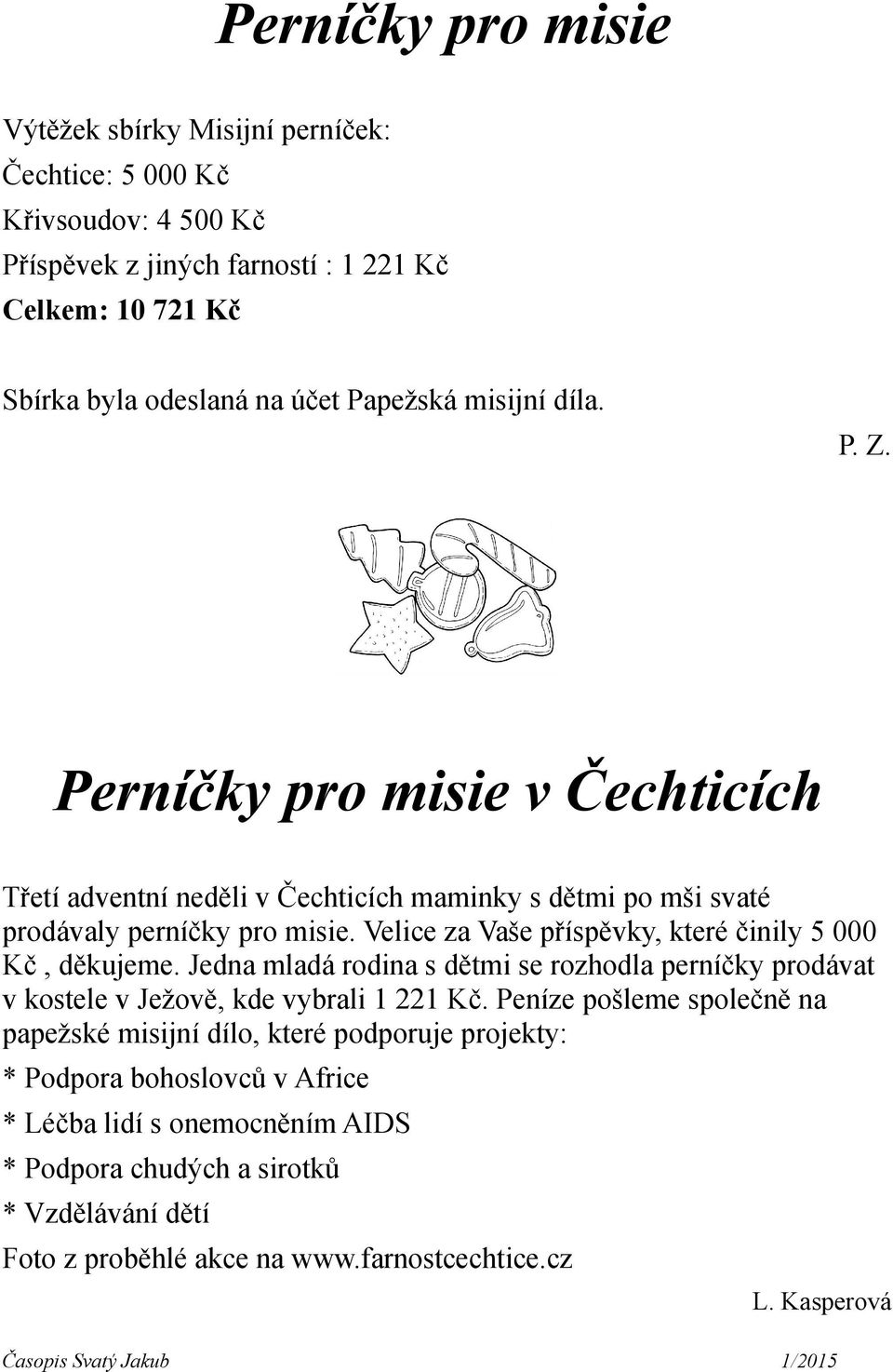 Velice za Vaše příspěvky, které činily 5 000 Kč, děkujeme. Jedna mladá rodina s dětmi se rozhodla perníčky prodávat v kostele v Ježově, kde vybrali 1 221 Kč.