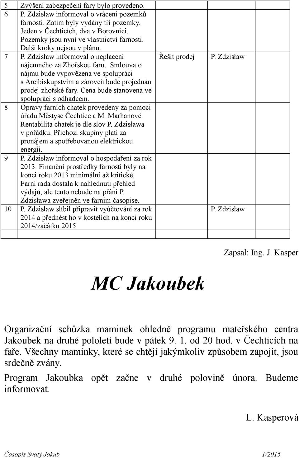 Smlouva o nájmu bude vypovězena ve spolupráci s Arcibiskupstvím a zároveň bude projednán prodej zhořské fary. Cena bude stanovena ve spolupráci s odhadcem.