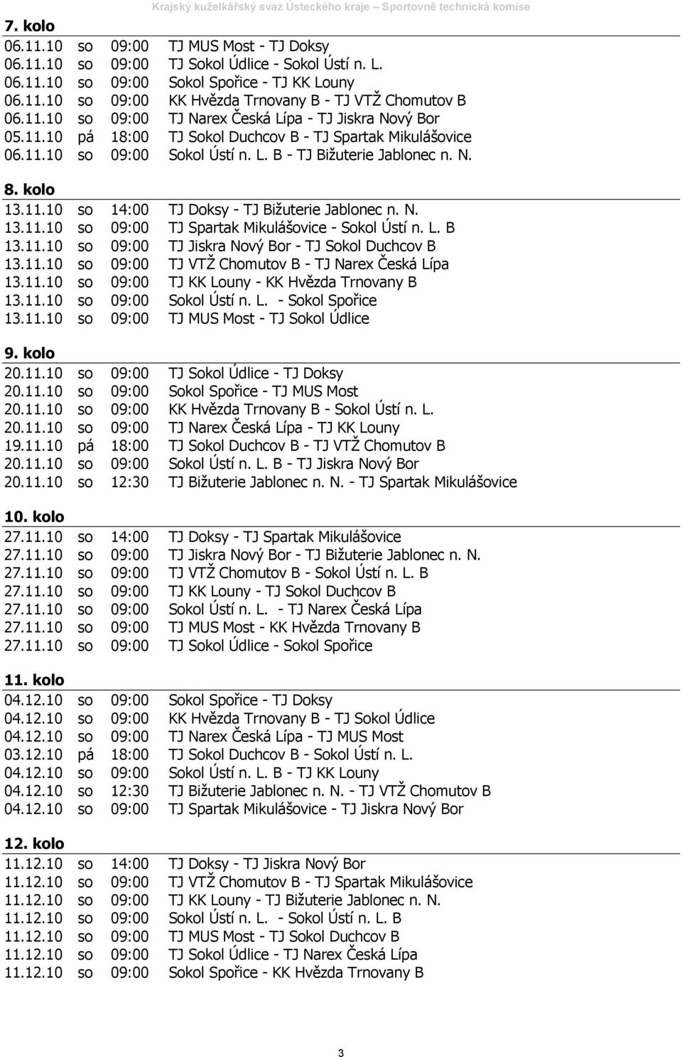 N. 13.11.10 so 09:00 TJ Spartak Mikulášovice - Sokol Ústí n. L. B 13.11.10 so 09:00 TJ Jiskra Nový Bor - TJ Sokol Duchcov B 13.11.10 so 09:00 TJ VTŽ Chomutov B - TJ Narex Česká Lípa 13.11.10 so 09:00 TJ KK Louny - KK Hvězda Trnovany B 13.
