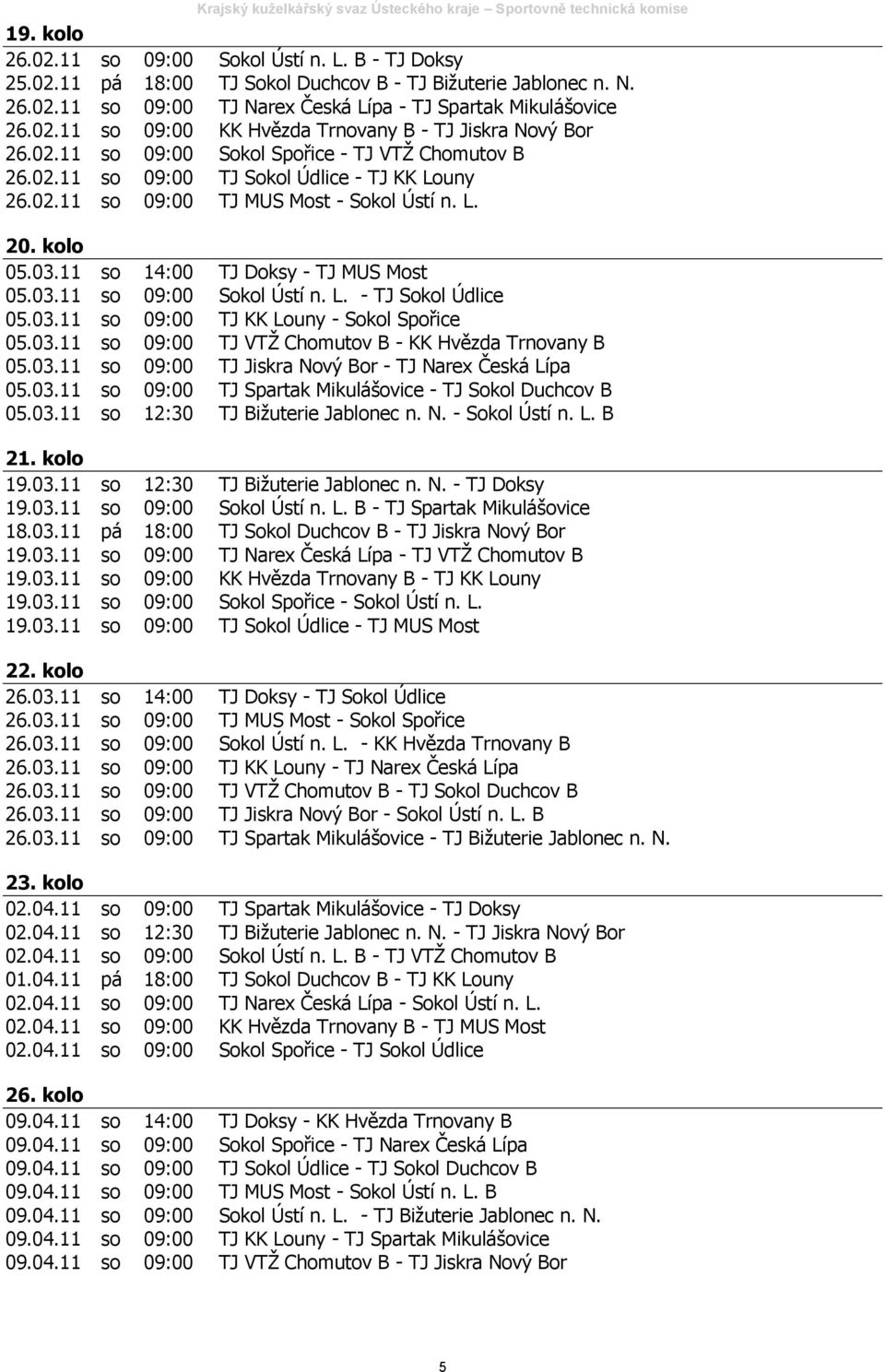 03.11 so 09:00 Sokol Ústí n. L. - TJ Sokol Údlice 05.03.11 so 09:00 TJ KK Louny - Sokol Spořice 05.03.11 so 09:00 TJ VTŽ Chomutov B - KK Hvězda Trnovany B 05.03.11 so 09:00 TJ Jiskra Nový Bor - TJ Narex Česká Lípa 05.