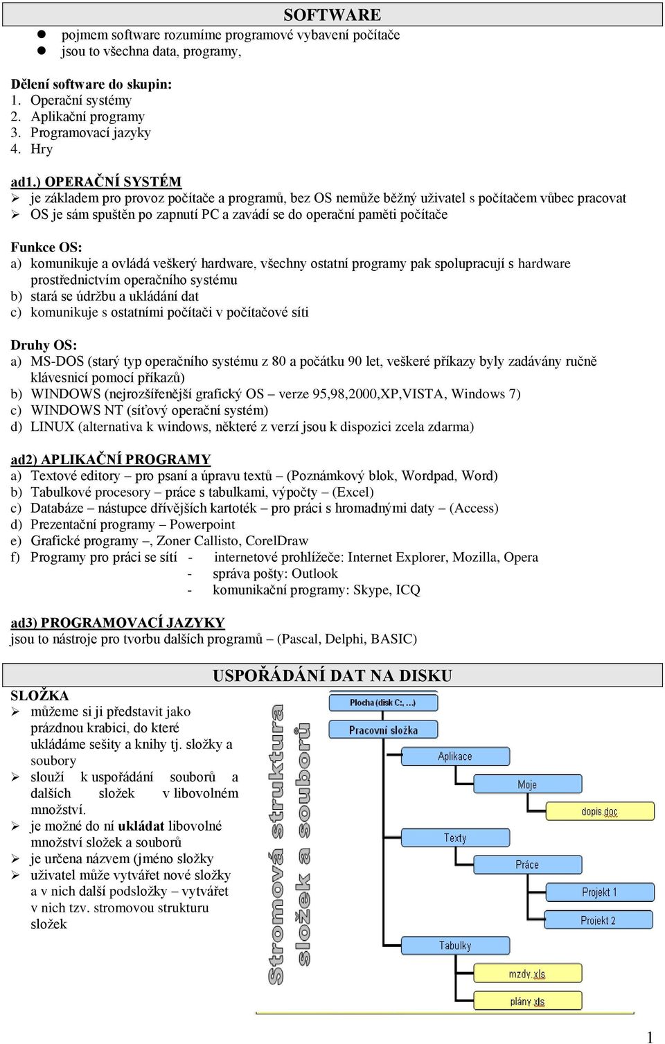 OS: a) komunikuje a ovládá veškerý hardware, všechny ostatní programy pak spolupracují s hardware prostřednictvím operačního systému b) stará se údržbu a ukládání dat c) komunikuje s ostatními