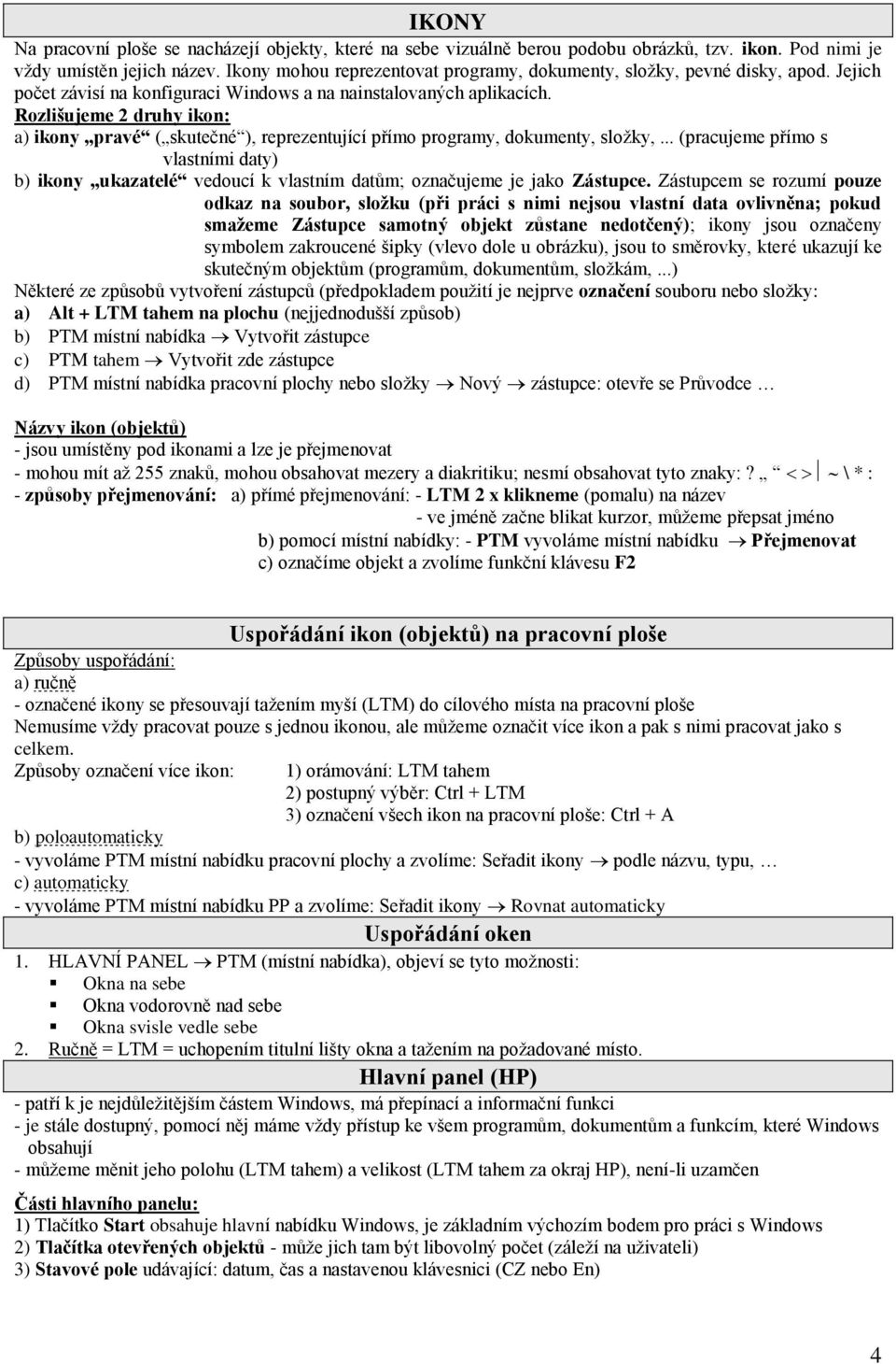 Rozlišujeme 2 druhy ikon: a) ikony pravé ( skutečné ), reprezentující přímo programy, dokumenty, složky,.