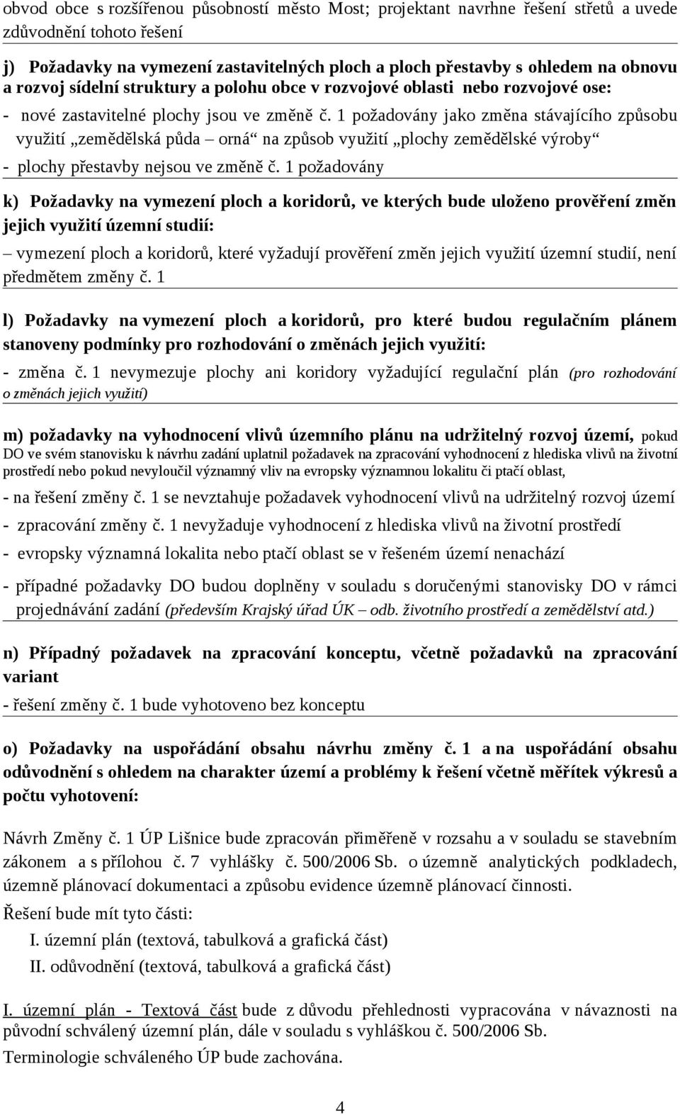 1 požadovány jako změna stávajícího způsobu využití zemědělská půda orná na způsob využití plochy zemědělské výroby - plochy přestavby nejsou ve změně č.