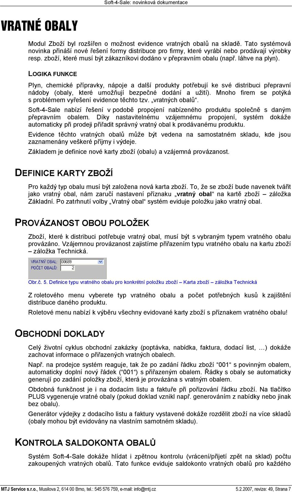 LOGIKA FUNKCE Plyn, chemické p ípravky, nápoje a dal í produkty pot ebují ke své distribuci p epravní nádoby (obaly, které umo ují bezpe né dodání a u ití).