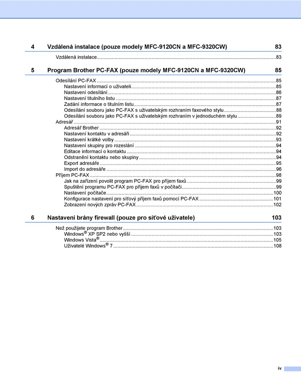 ..87 Odesílání souboru jako PC-FAX s uživatelským rozhraním faxového stylu...88 Odesílání souboru jako PC-FAX s uživatelským rozhraním v jednoduchém stylu...89 Adresář...91 Adresář Brother.