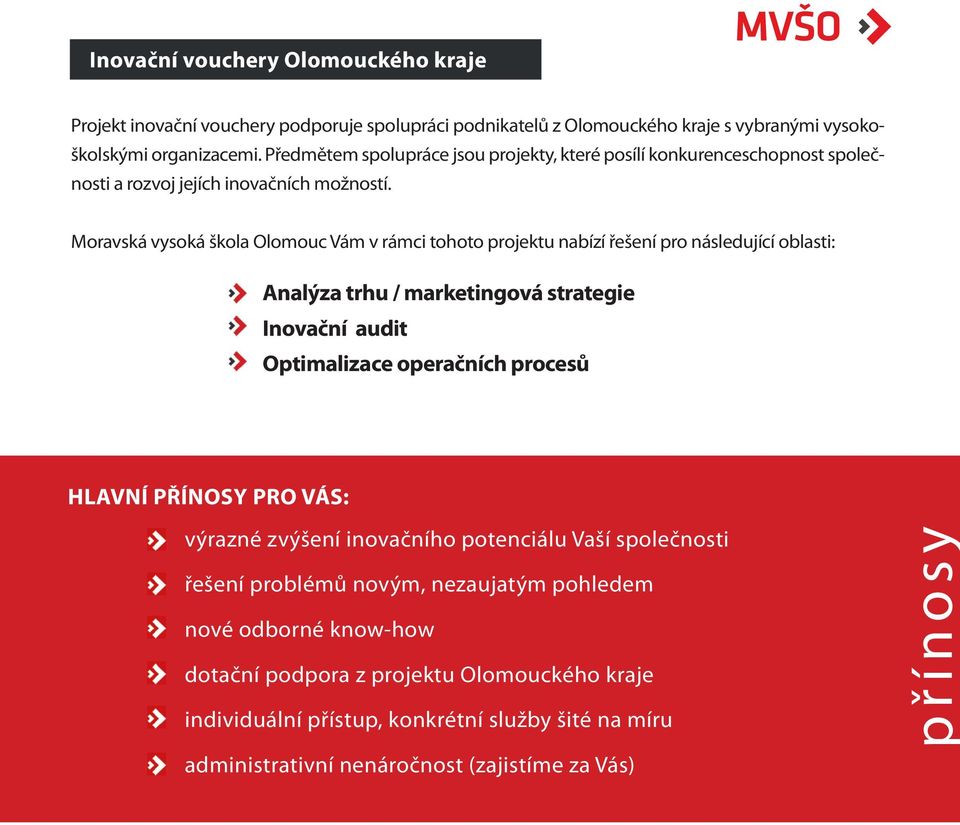 Moravská vysoká škola Olomouc Vám v rámci tohoto projektu nabízí řešení pro následující oblasti: Analýza trhu / marketingová strategie Inovační audit Optimalizace operačních procesů HLAVNÍ