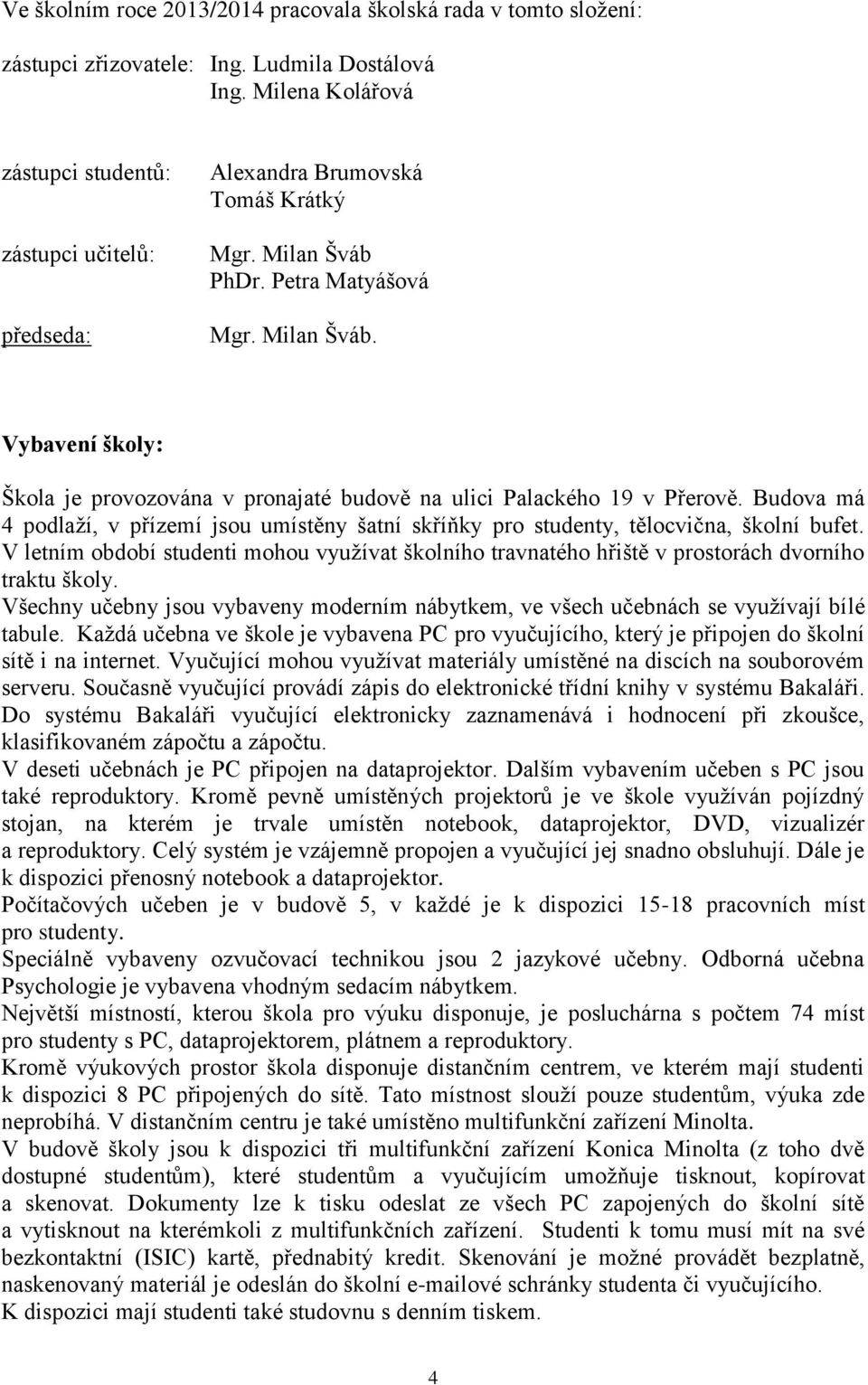 PhDr. Petra Matyášová Mgr. Milan Šváb. Vybavení školy: Škola je provozována v pronajaté budově na ulici Palackého 19 v Přerově.