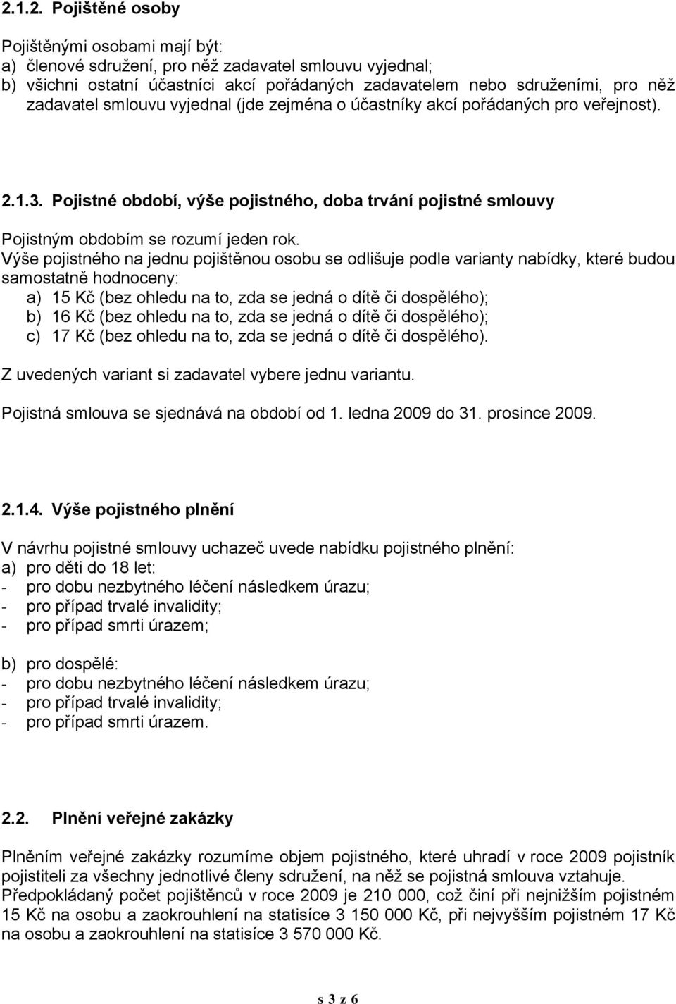 Výše pojistného na jednu pojištěnou osobu se odlišuje podle varianty nabídky, které budou samostatně hodnoceny: a) 15 Kč (bez ohledu na to, zda se jedná o dítě či dospělého); b) 16 Kč (bez ohledu na