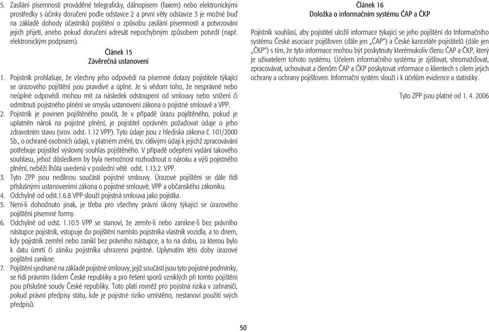 Pojistník prohlašuje, že všechny jeho odpovědi na písemné dotazy pojistitele týkající se úrazového pojištění jsou pravdivé a úplné.