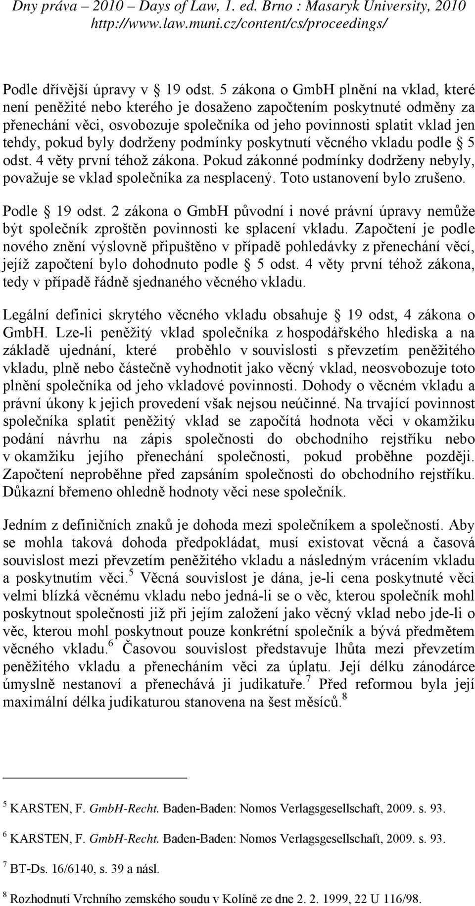 byly dodrženy podmínky poskytnutí věcného vkladu podle 5 odst. 4 věty první téhož zákona. Pokud zákonné podmínky dodrženy nebyly, považuje se vklad společníka za nesplacený.