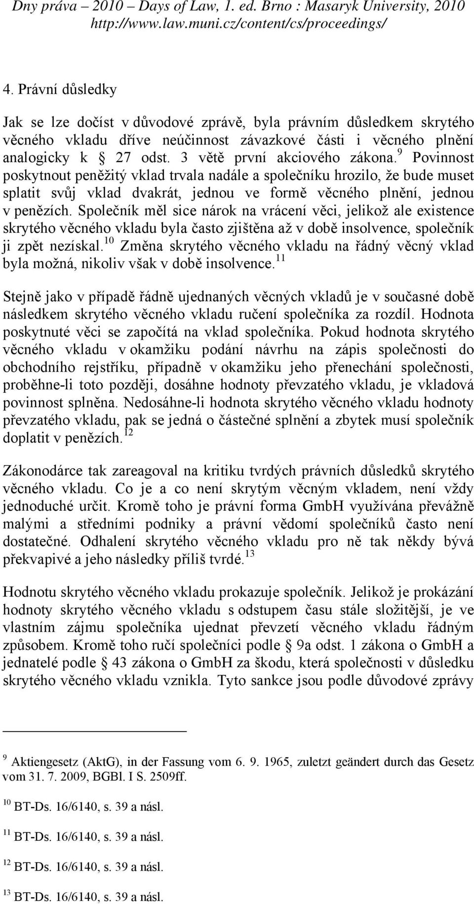 Společník měl sice nárok na vrácení věci, jelikož ale existence skrytého věcného vkladu byla často zjištěna až v době insolvence, společník ji zpět nezískal.