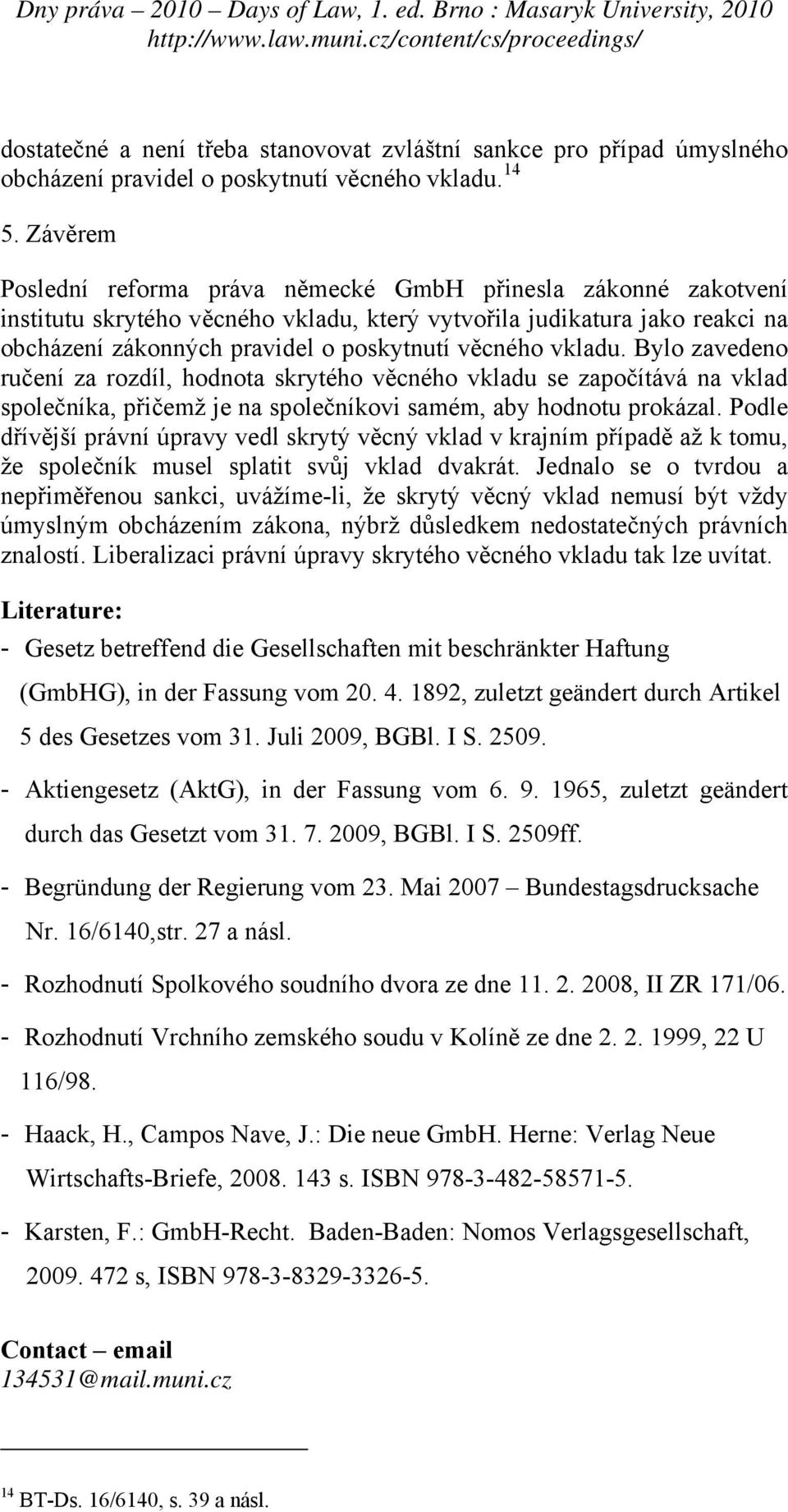 vkladu. Bylo zavedeno ručení za rozdíl, hodnota skrytého věcného vkladu se započítává na vklad společníka, přičemž je na společníkovi samém, aby hodnotu prokázal.