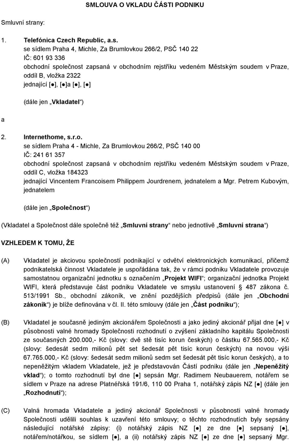 se sídlem Praha 4, Michle, Za Brumlovkou 266/2, PSČ 140 22 IČ: 601 93 336 obchodní společnost zapsaná v obchodním rejstříku vedeném Městským soudem vpraze, oddíl B, vložka 2322 jednající [ ], [ ]a [