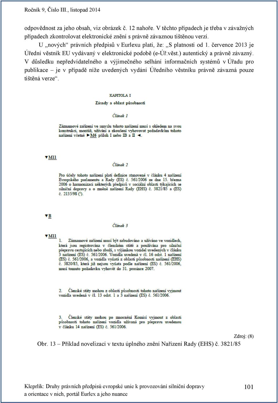 U nových právních předpisů v Eurlexu platí, že: S platností od 1. července 2013 je Úřední věstník EU vydávaný v elektronické podobě (e-úř.věst.) autentický a právně závazný.