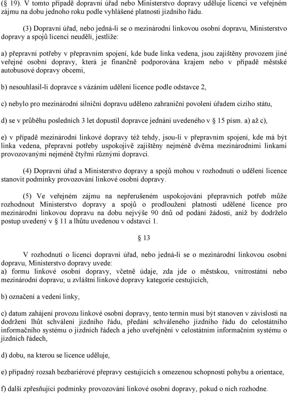 jsou zajištěny provozem jiné veřejné osobní dopravy, která je finančně podporována krajem nebo v případě městské autobusové dopravy obcemi, b) nesouhlasil-li dopravce s vázáním udělení licence podle