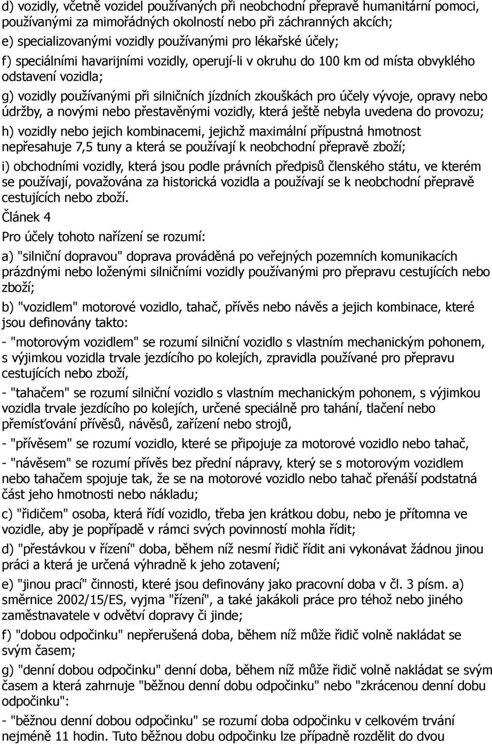 opravy nebo údržby, a novými nebo přestavěnými vozidly, která ještě nebyla uvedena do provozu; h) vozidly nebo jejich kombinacemi, jejichž maximální přípustná hmotnost nepřesahuje 7,5 tuny a která se