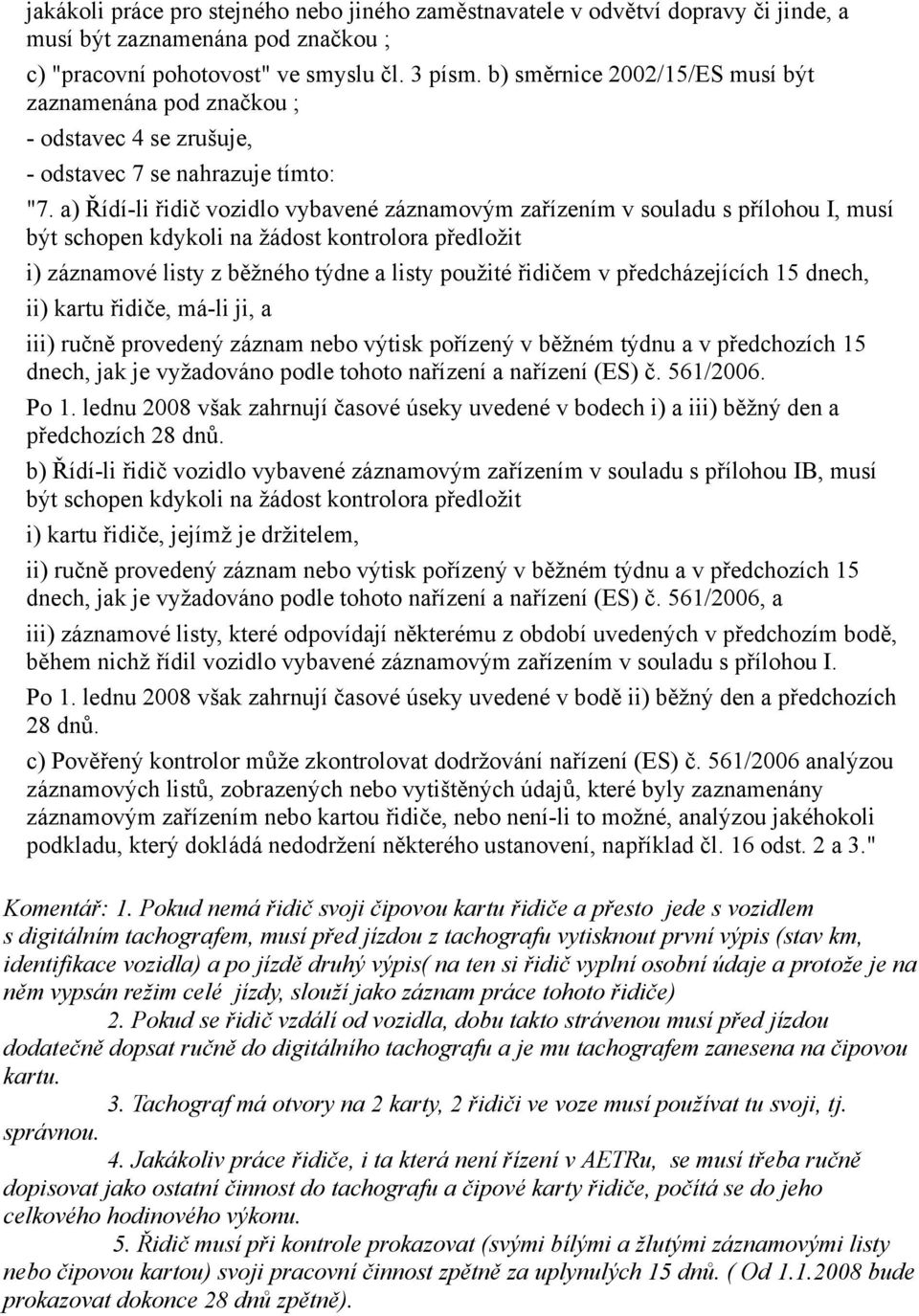 a) Řídí-li řidič vozidlo vybavené záznamovým zařízením v souladu s přílohou I, musí být schopen kdykoli na žádost kontrolora předložit i) záznamové listy z běžného týdne a listy použité řidičem v