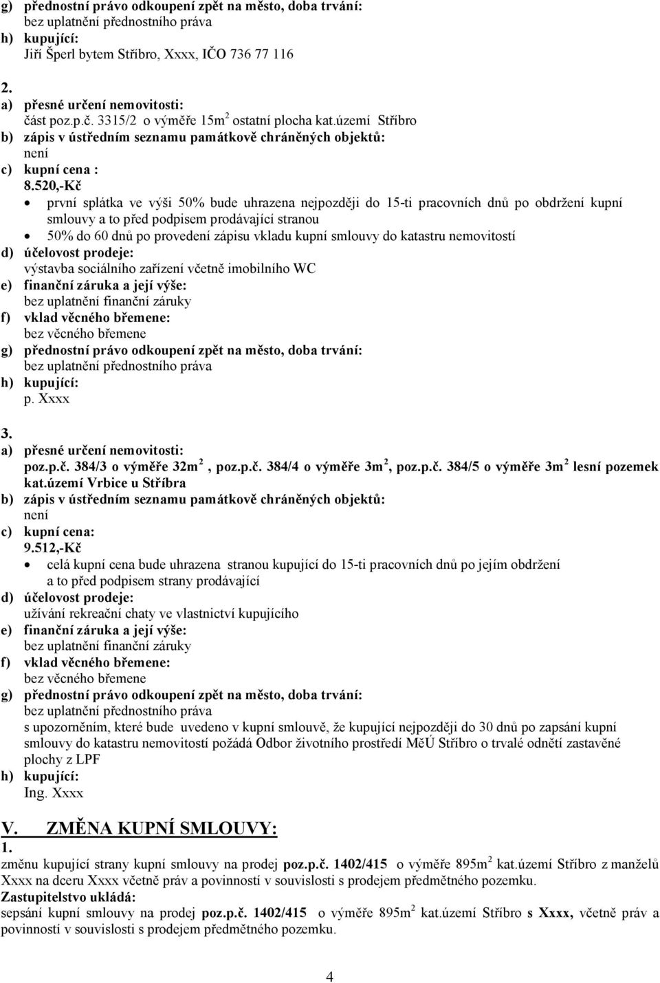 smlouvy do katastru nemovitostí výstavba sociálního zařízení včetně imobilního WC h) kupující: p. Xxxx poz.p.č. 384/3 o výměře 32m 2, poz.p.č. 384/4 o výměře 3m 2, poz.p.č. 384/5 o výměře 3m 2 lesní pozemek kat.