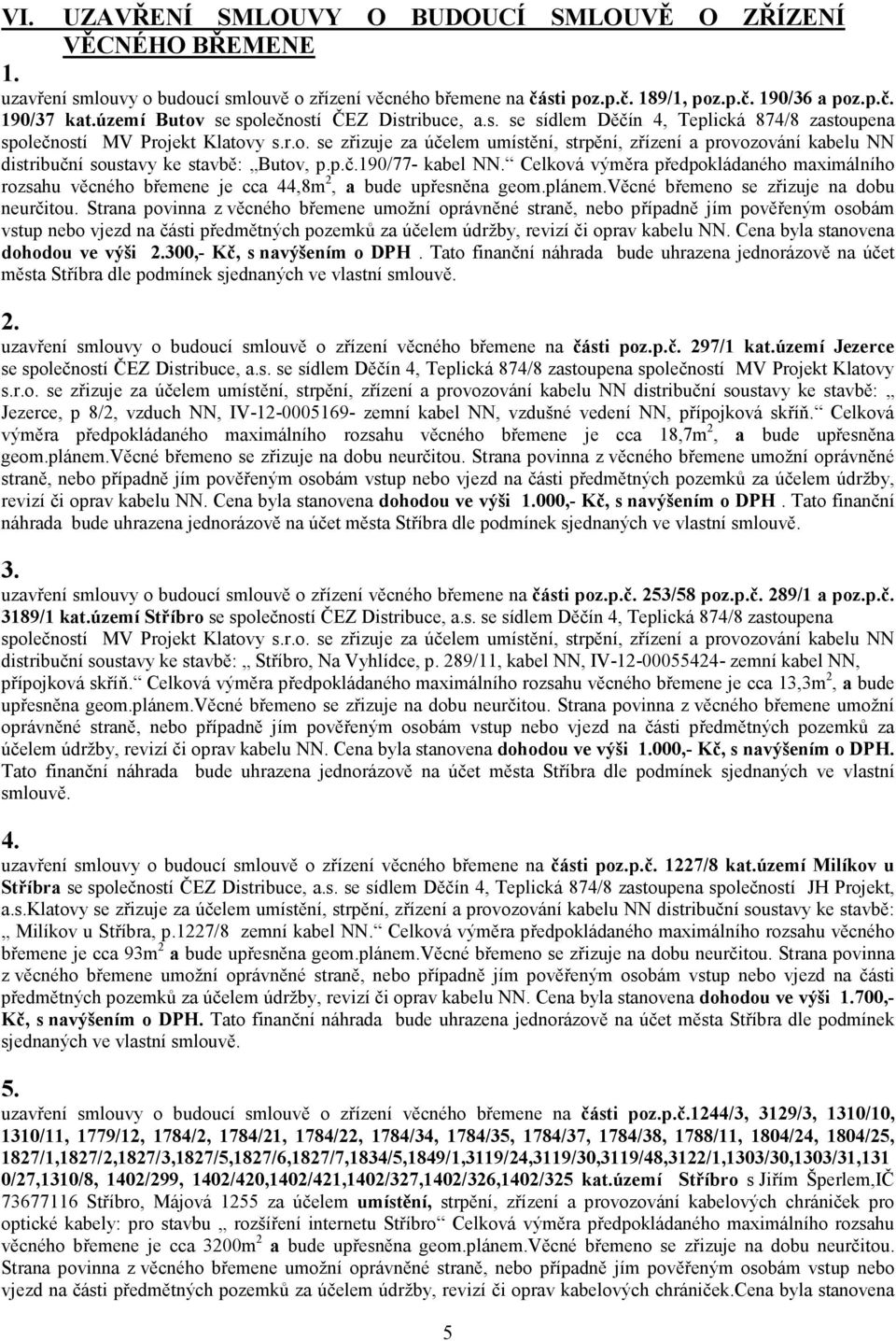 p.č.190/77- kabel NN. Celková výměra předpokládaného maximálního rozsahu věcného břemene je cca 44,8m 2, a bude upřesněna geom.plánem.věcné břemeno se zřizuje na dobu neurčitou.