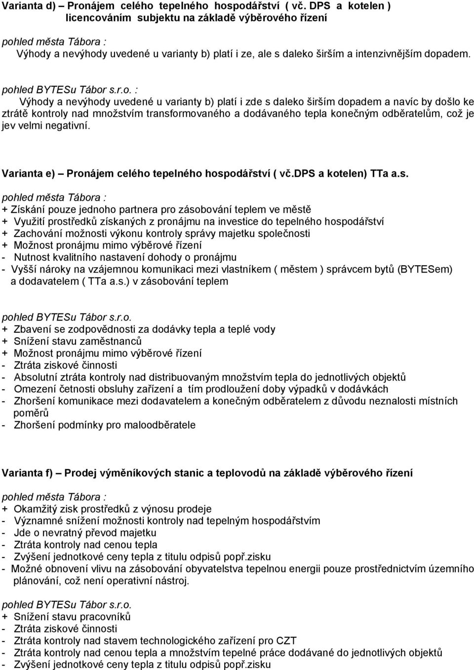 : Výhody a nevýhody uvedené u varianty b) platí i zde s daleko širším dopadem a navíc by došlo ke ztrátě kontroly nad množstvím transformovaného a dodávaného tepla konečným odběratelům, což je jev