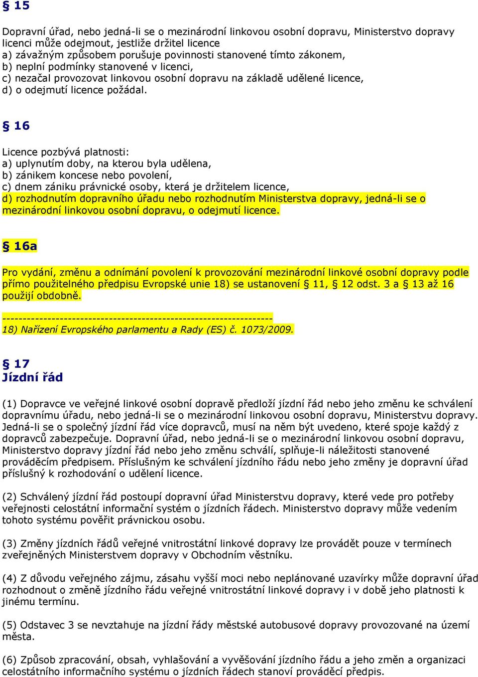 16 Licence pozbývá platnosti: a) uplynutím doby, na kterou byla udělena, b) zánikem koncese nebo povolení, c) dnem zániku právnické osoby, která je držitelem licence, d) rozhodnutím dopravního úřadu