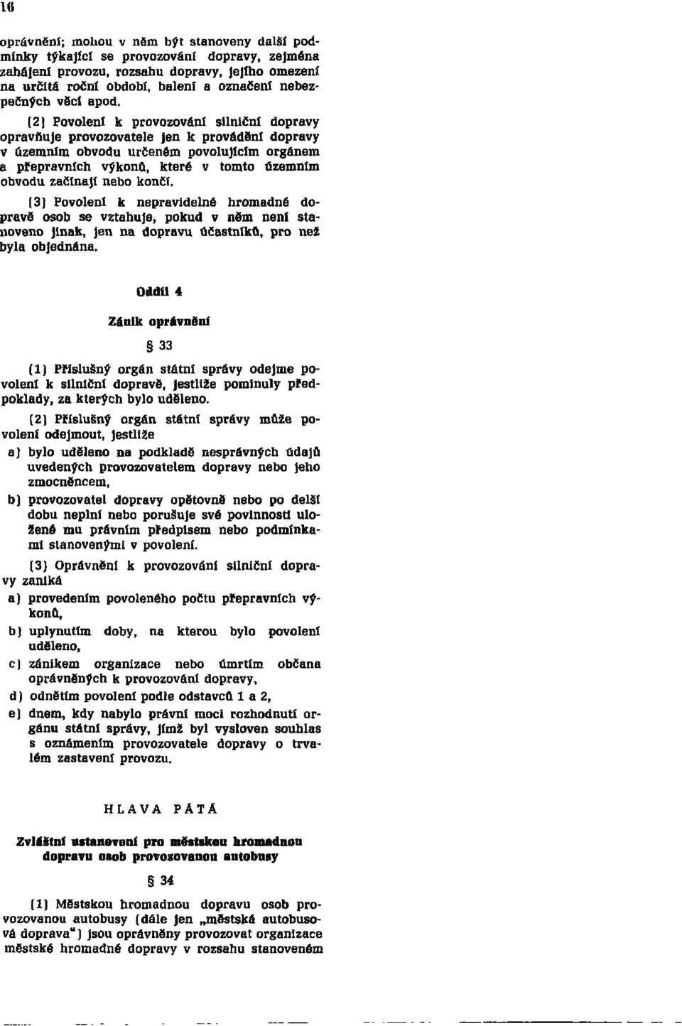 (2) Povolení k provozování silniční dopravy opravňuje provozovatele jen k provádění dopravy v územním obvodu určeném povolujícím orgánem a přepravních výkonů, které v tomto územním obvodu začínají