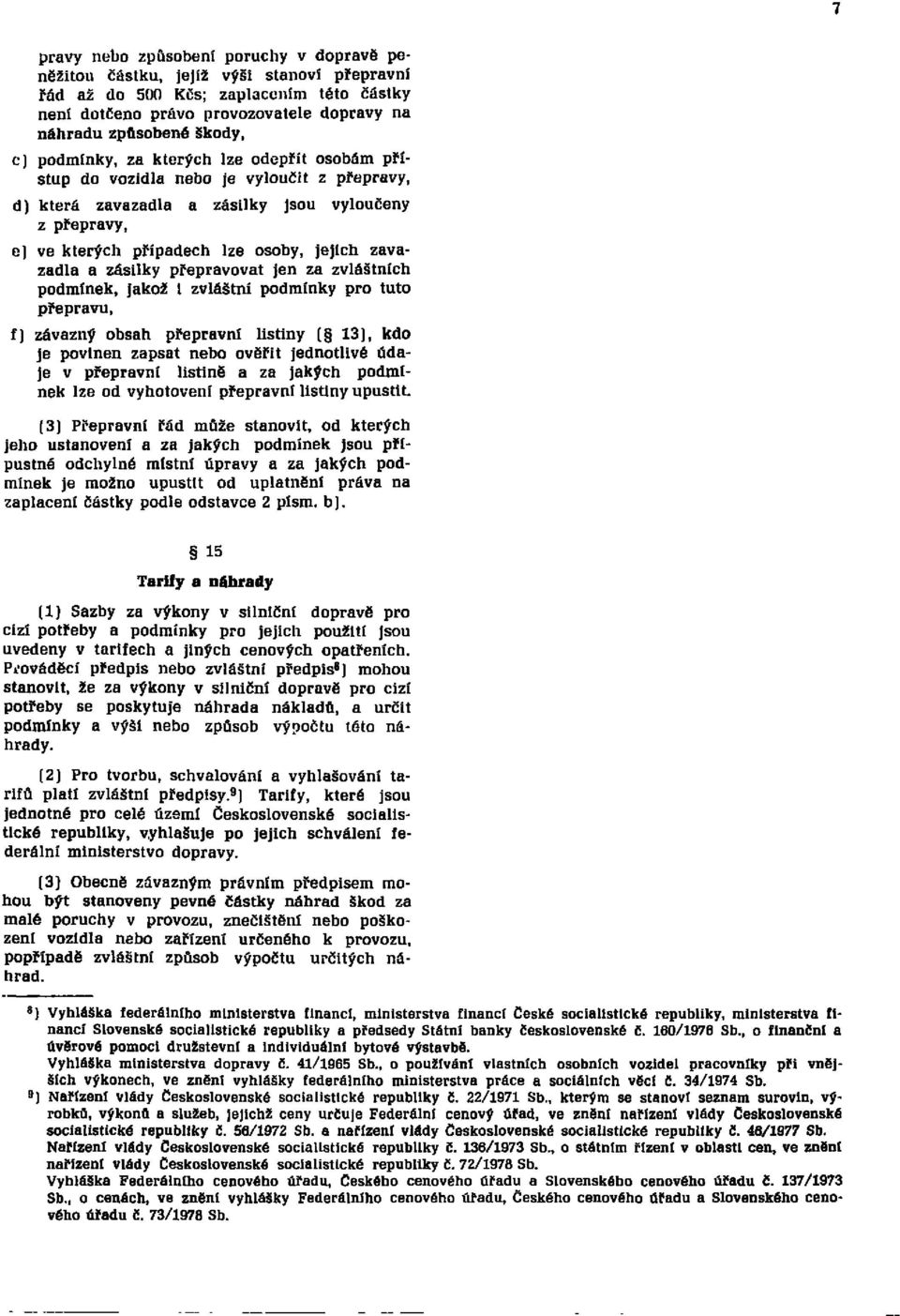 a zásilky přepravovat jen za zvláštních podmínek, jakož i zvláštní podmínky pro tuto přepravu, f) závazný obsah přepravní listiny ( 13), kdo je povinen zapsat nebo ověřit jednotlivé údaje v přepravní