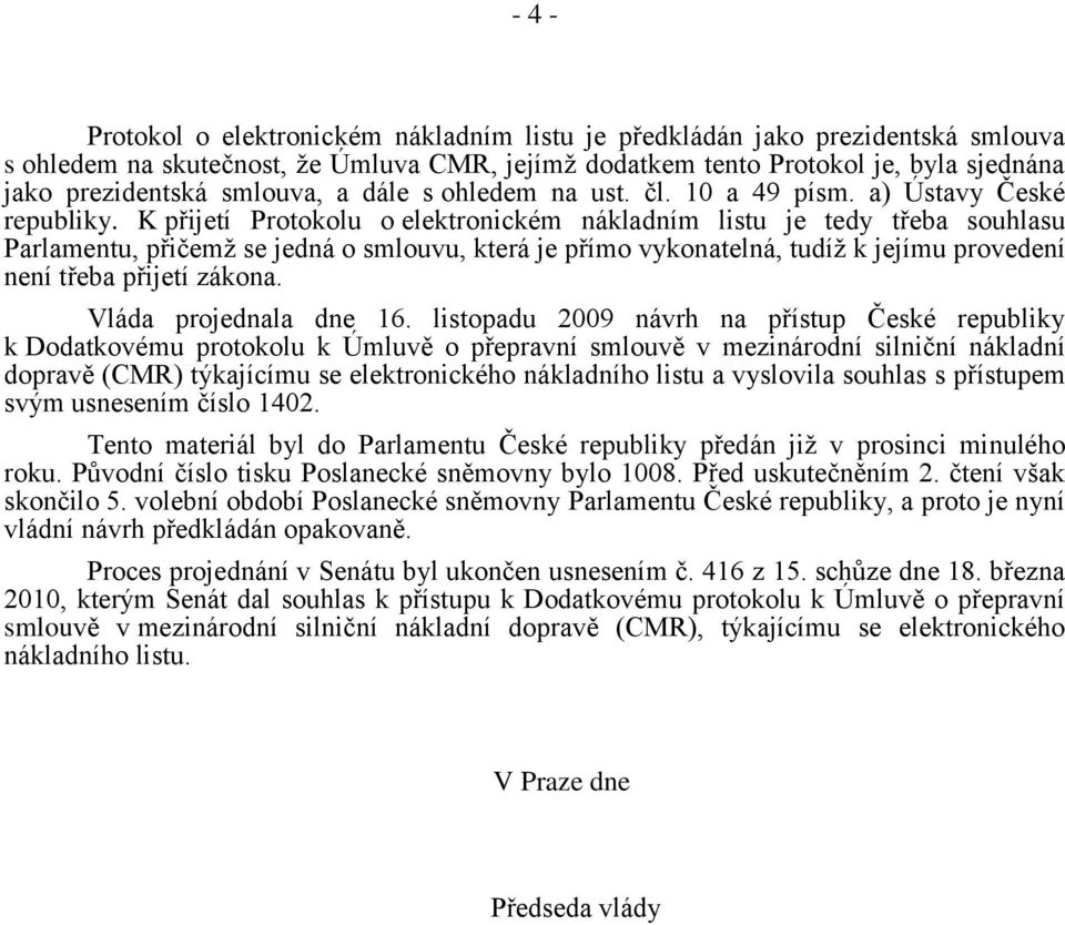 K přijetí Protokolu o elektronickém nákladním listu je tedy třeba souhlasu Parlamentu, přičemţ se jedná o smlouvu, která je přímo vykonatelná, tudíţ k jejímu provedení není třeba přijetí zákona.