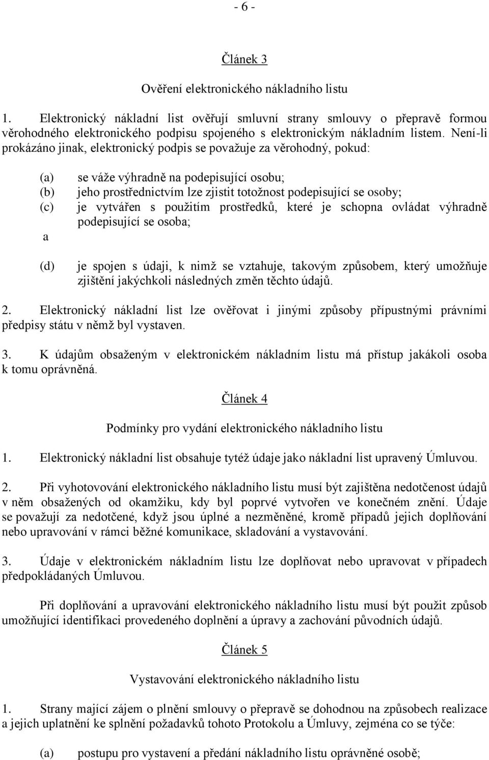 Není-li prokázáno jinak, elektronický podpis se povaţuje za věrohodný, pokud: (a) (b) (c) a (d) se váţe výhradně na podepisující osobu; jeho prostřednictvím lze zjistit totoţnost podepisující se