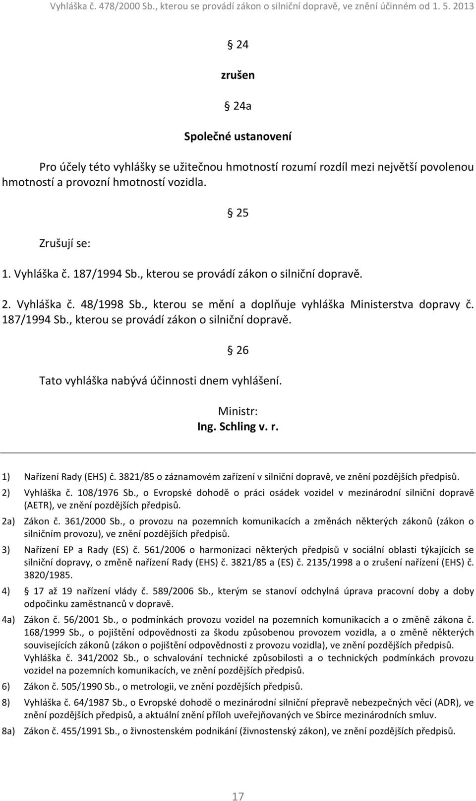 , kterou se provádí zákon o silniční dopravě. 26 Tato vyhláška nabývá účinnosti dnem vyhlášení. Ministr: Ing. Schling v. r. 1) Nařízení Rady (EHS) č.