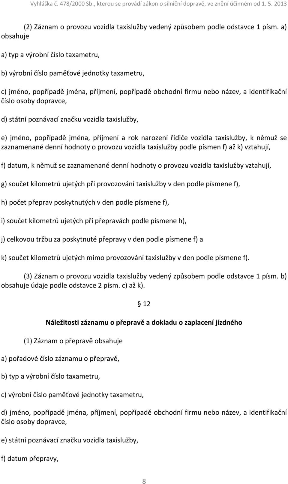 dopravce, d) státní poznávací značku vozidla taxislužby, e) jméno, popřípadě jména, příjmení a rok narození řidiče vozidla taxislužby, k němuž se zaznamenané denní hodnoty o provozu vozidla