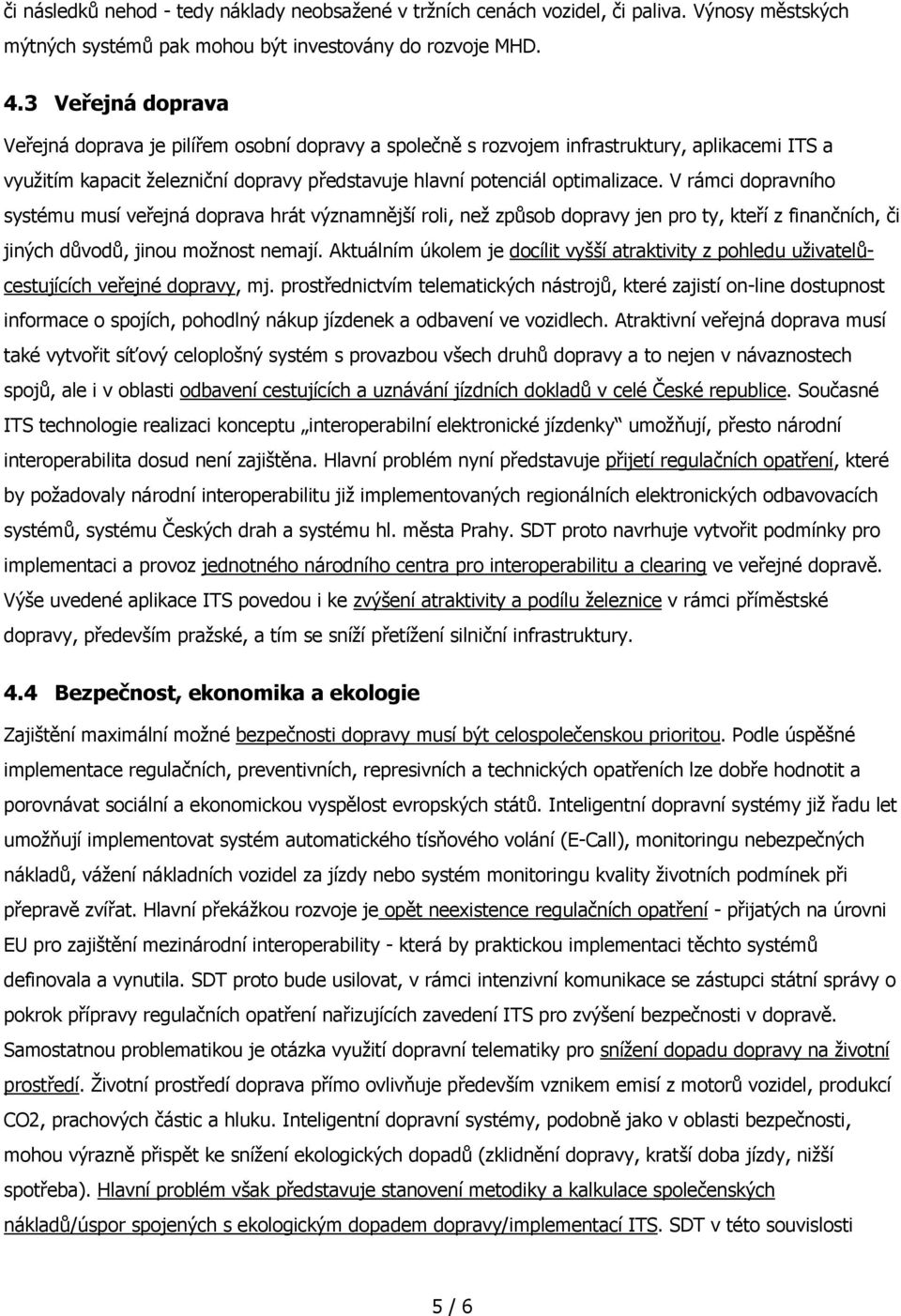 V rámci dopravního systému musí veřejná doprava hrát významnější roli, než způsob dopravy jen pro ty, kteří z finančních, či jiných důvodů, jinou možnost nemají.