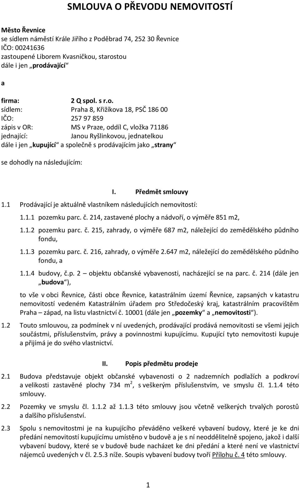 prodávajícím jako strany se dohodly na následujícím: I. Předmět smlouvy 1.1 Prodávající je aktuálně vlastníkem následujících nemovitostí: 1.1.1 pozemku parc. č.