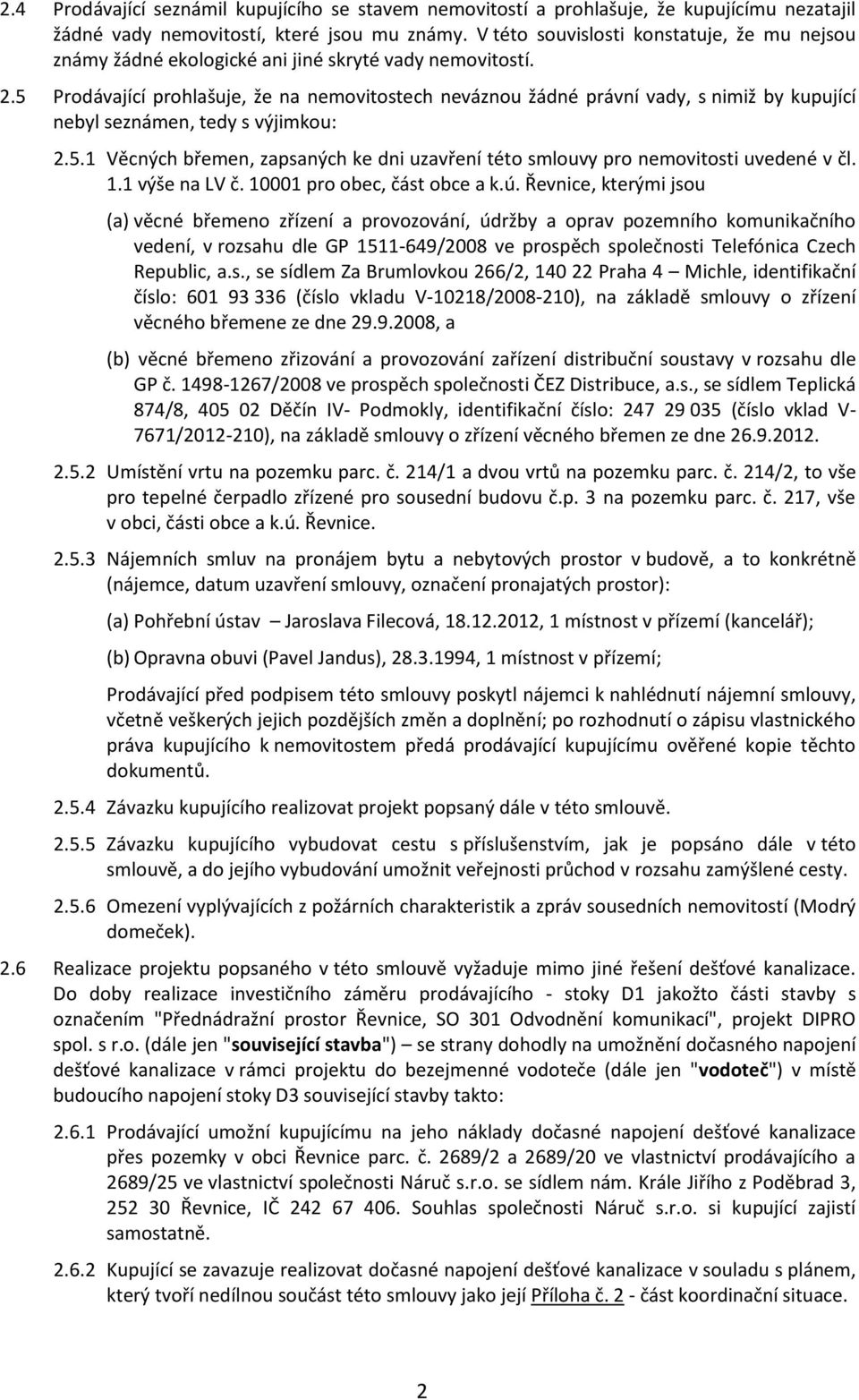 5 Prodávající prohlašuje, že na nemovitostech neváznou žádné právní vady, s nimiž by kupující nebyl seznámen, tedy s výjimkou: 2.5.1 Věcných břemen, zapsaných ke dni uzavření této smlouvy pro nemovitosti uvedené v čl.