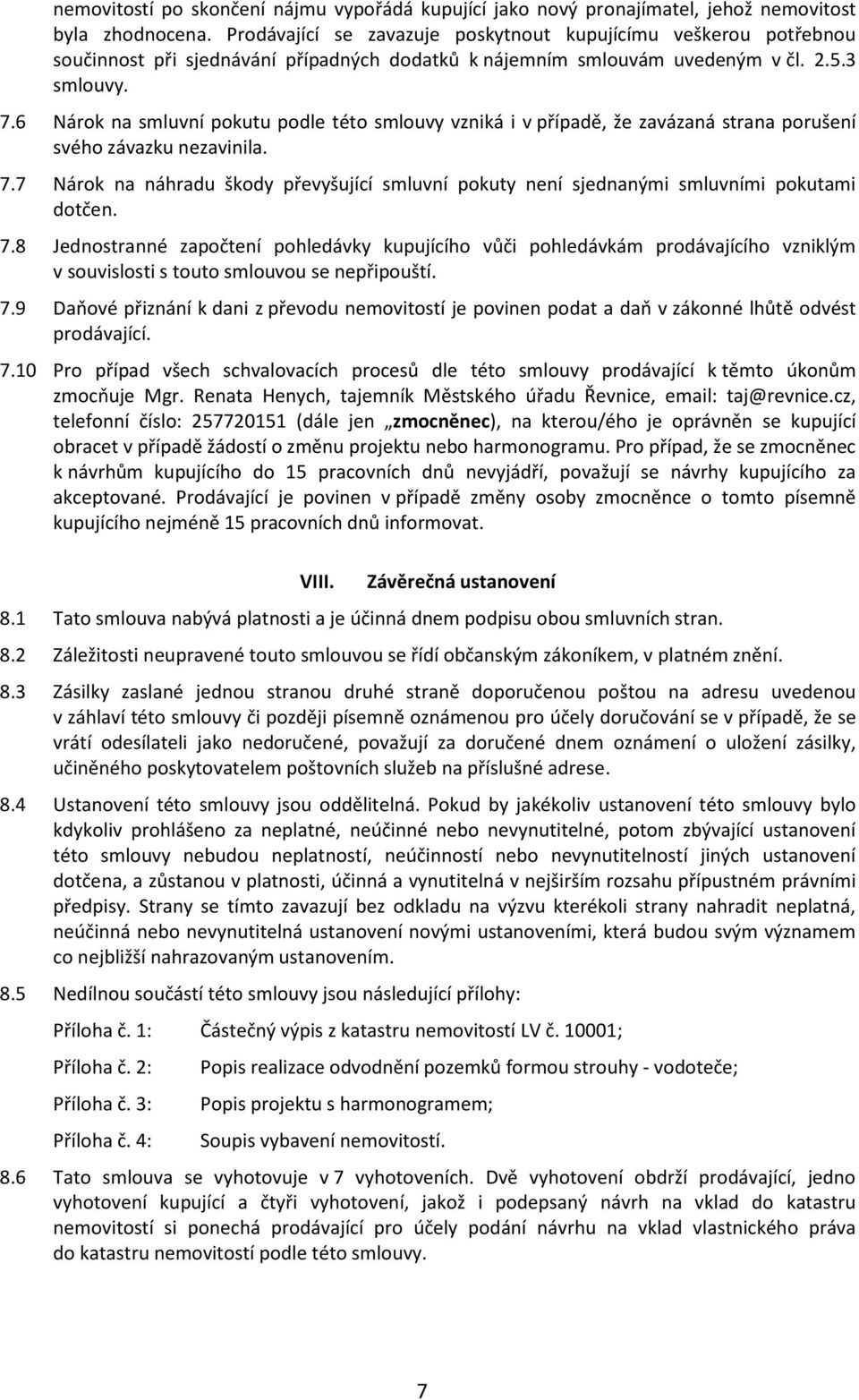 6 Nárok na smluvní pokutu podle této smlouvy vzniká i v případě, že zavázaná strana porušení svého závazku nezavinila. 7.