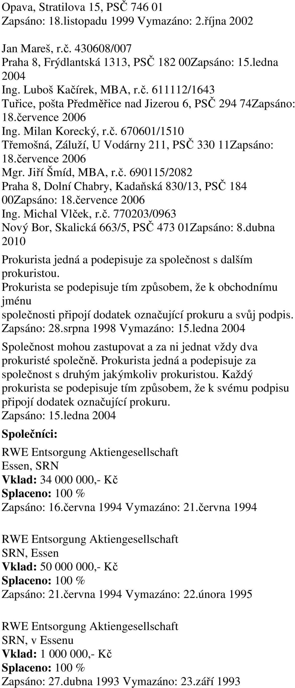 července 2006 Ing. Michal Vlček, r.č. 770203/0963 Nový Bor, Skalická 663/5, PSČ 473 01Zapsáno: 8.dubna 2010 Prokurista jedná a podepisuje za společnost s dalším prokuristou.