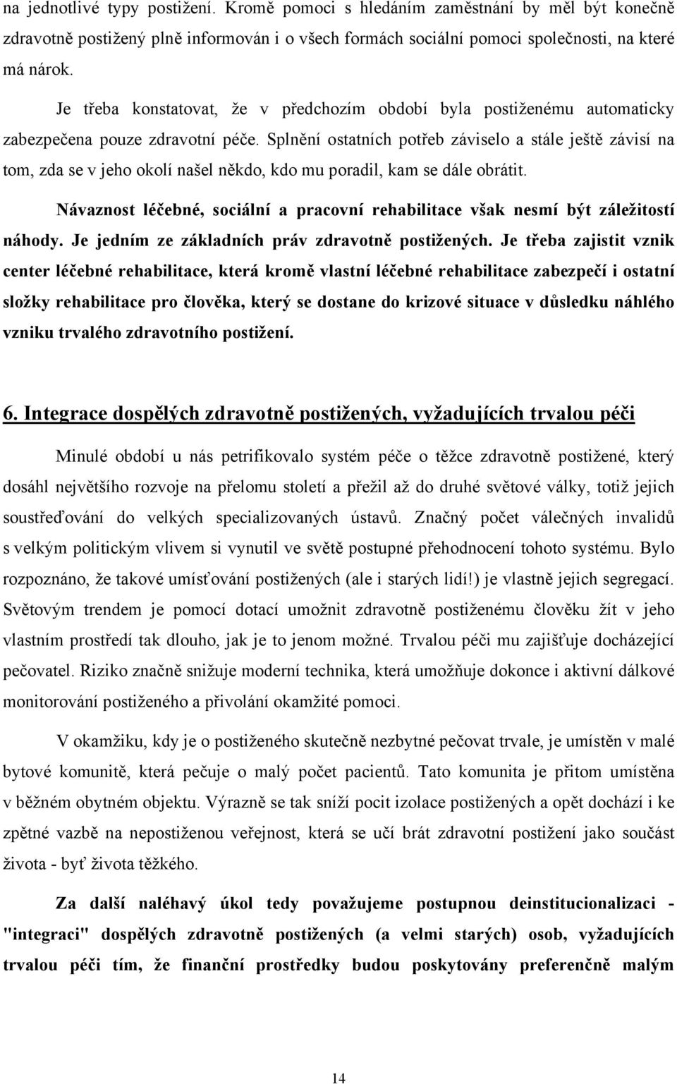 Splnění ostatních potřeb záviselo a stále ještě závisí na tom, zda se v jeho okolí našel někdo, kdo mu poradil, kam se dále obrátit.