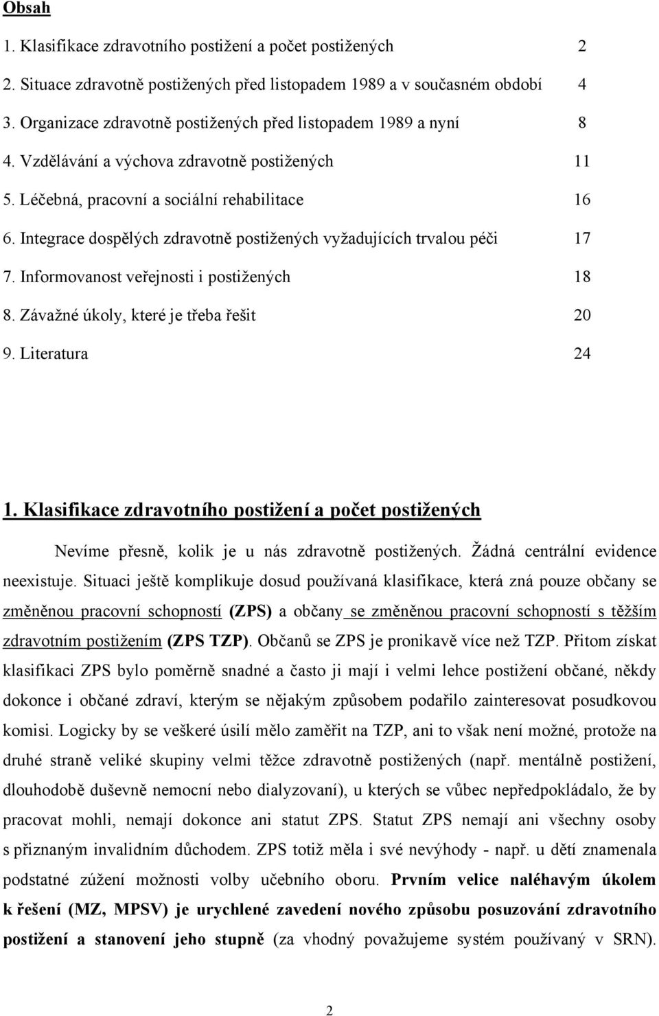 Integrace dospělých zdravotně postižených vyžadujících trvalou péči 17 7. Informovanost veřejnosti i postižených 18 8. Závažné úkoly, které je třeba řešit 20 9. Literatura 24 1.