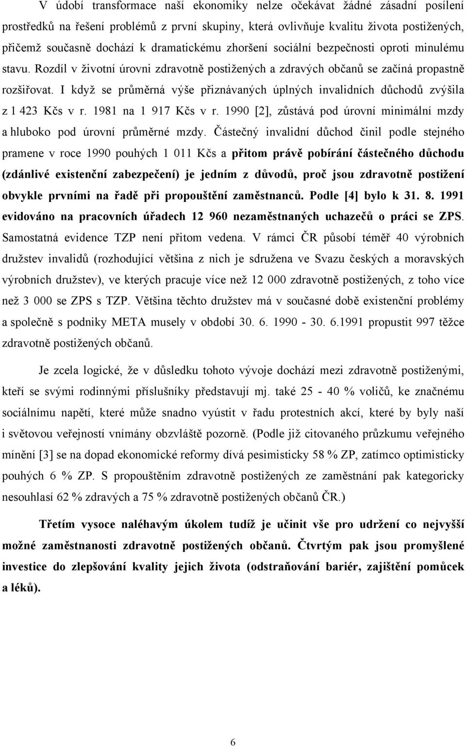 I když se průměrná výše přiznávaných úplných invalidních důchodů zvýšila z 1 423 Kčs v r. 1981 na 1 917 Kčs v r. 1990 [2], zůstává pod úrovní minimální mzdy a hluboko pod úrovní průměrné mzdy.