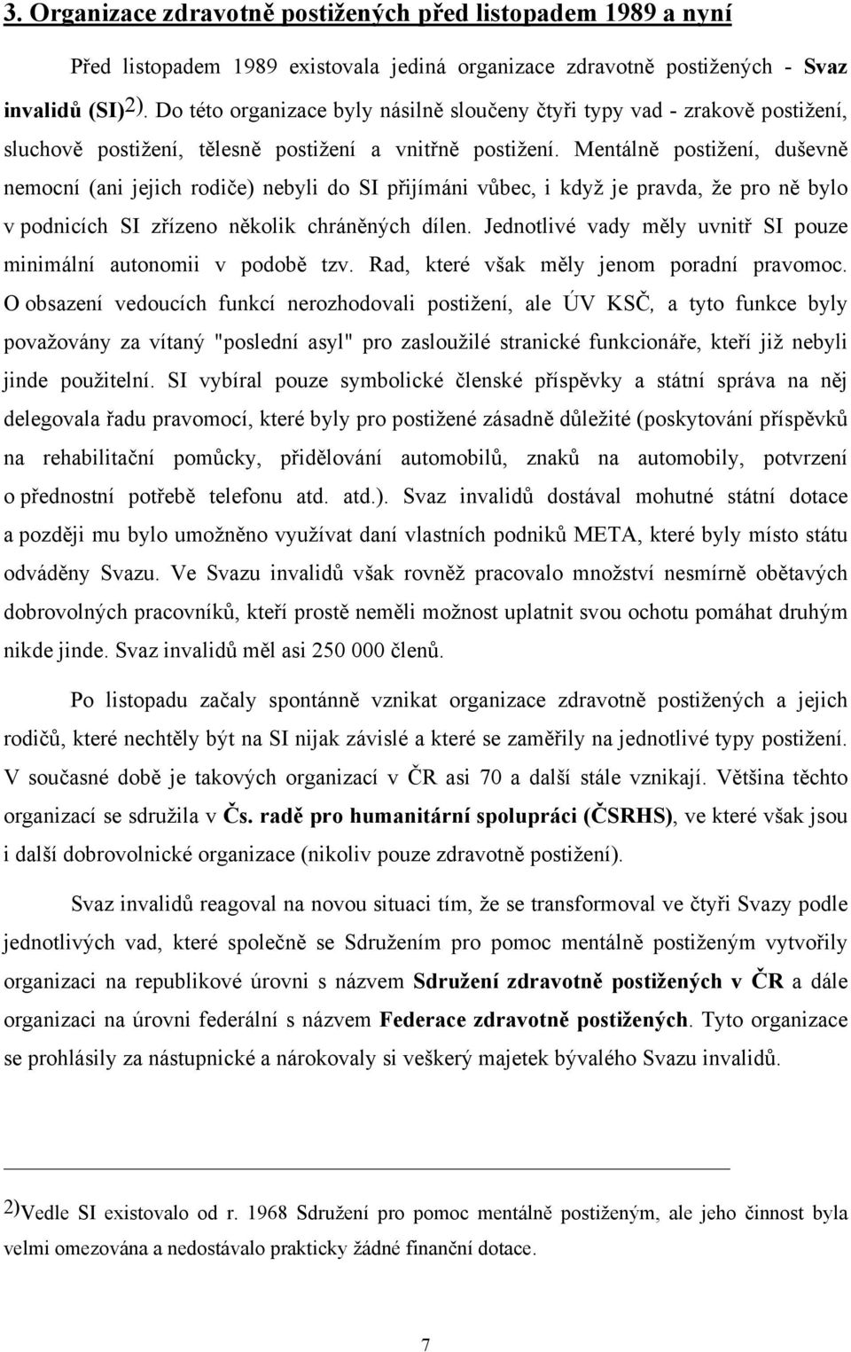 Mentálně postižení, duševně nemocní (ani jejich rodiče) nebyli do SI přijímáni vůbec, i když je pravda, že pro ně bylo v podnicích SI zřízeno několik chráněných dílen.