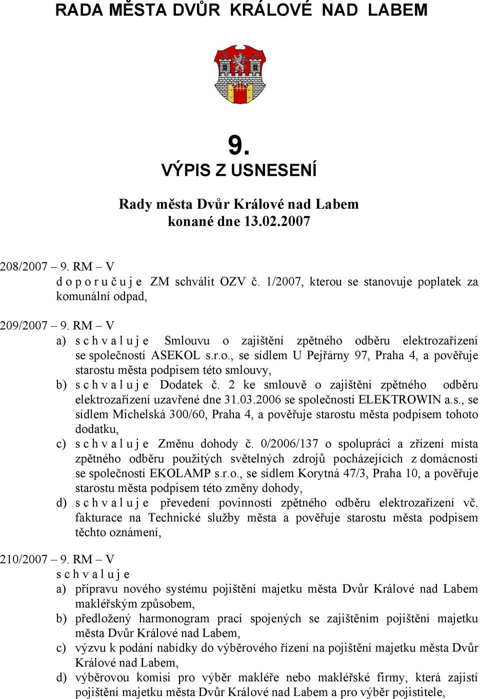 2 ke smlouvě o zajištění zpětného odběru elektrozařízení uzavřené dne 31.03.2006 se společností ELEKTROWIN a.s., se sídlem Michelská 300/60, Praha 4, a pověřuje starostu města podpisem tohoto dodatku, c) schvaluje Změnu dohody č.