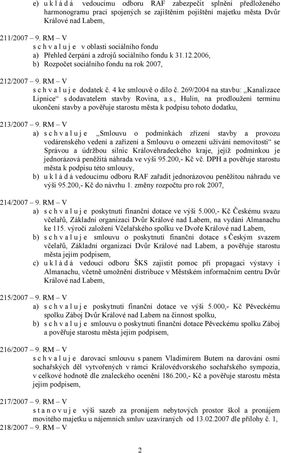 4 ke smlouvě o dílo č. 269/2004 na stavbu: Kanalizace Lipnice s dodavatelem stavby Rovina, a.s., Hulín, na prodloužení termínu ukončení stavby a pověřuje starostu města k podpisu tohoto dodatku, 213/2007 9.