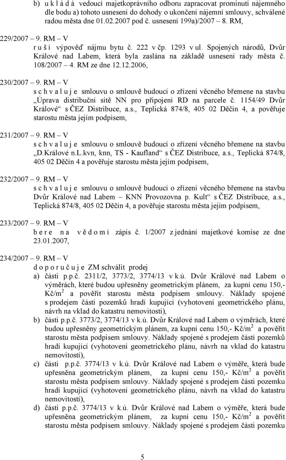 RM V s c h v a l u j e smlouvu o smlouvě budoucí o zřízení věcného břemene na stavbu Úprava distribuční sítě NN pro připojení RD na parcele č. 1154/49 Dvůr Králové s ČEZ Distribuce, a.s., Teplická 874/8, 405 02 Děčín 4, a pověřuje starostu města jejím podpisem, 231/2007 9.