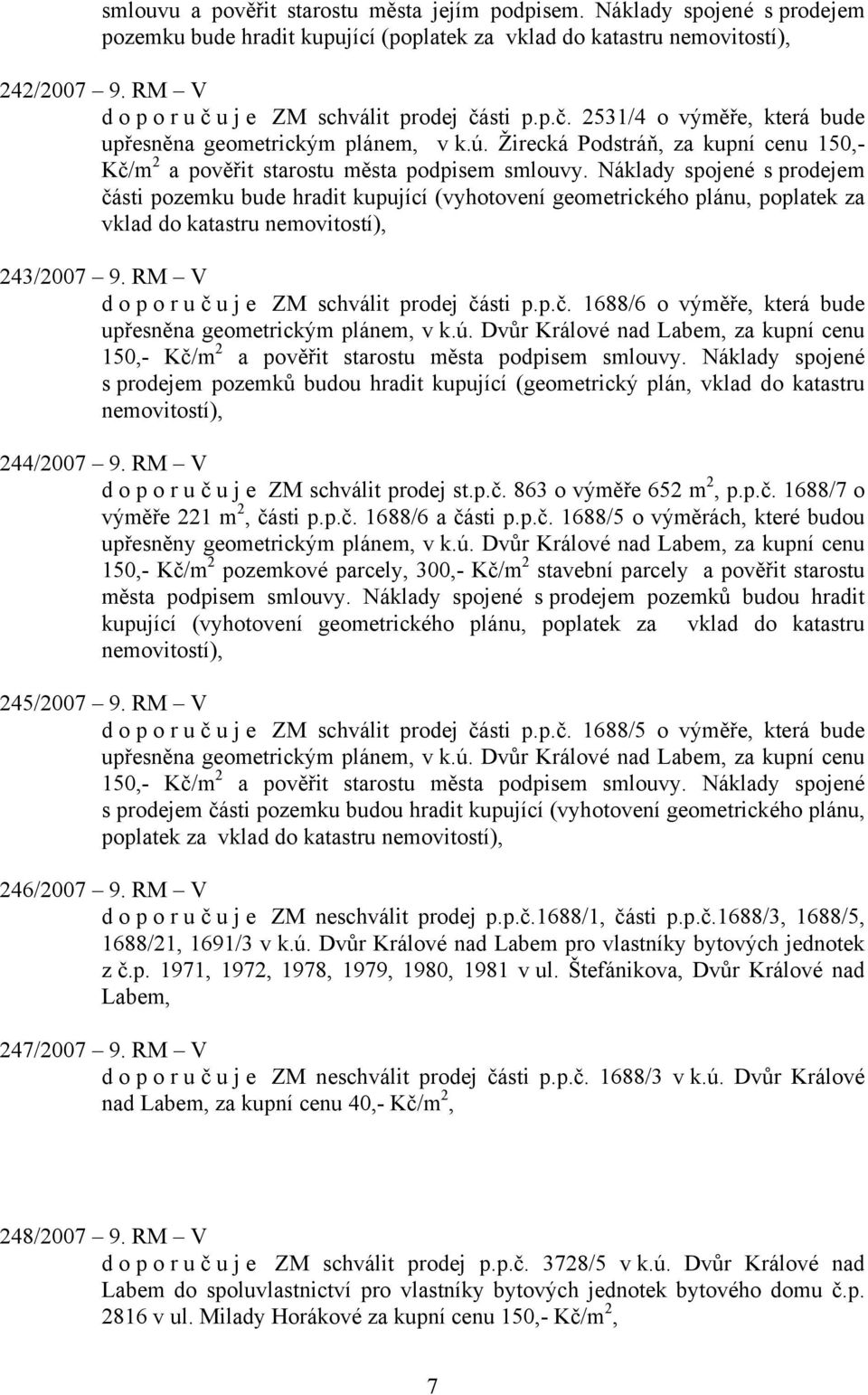 Náklady spojené s prodejem části pozemku bude hradit kupující (vyhotovení geometrického plánu, poplatek za vklad do katastru 243/2007 9. RM V doporuč u j e ZM schválit prodej části p.p.č. 1688/6 o výměře, která bude upřesněna geometrickým plánem, v k.