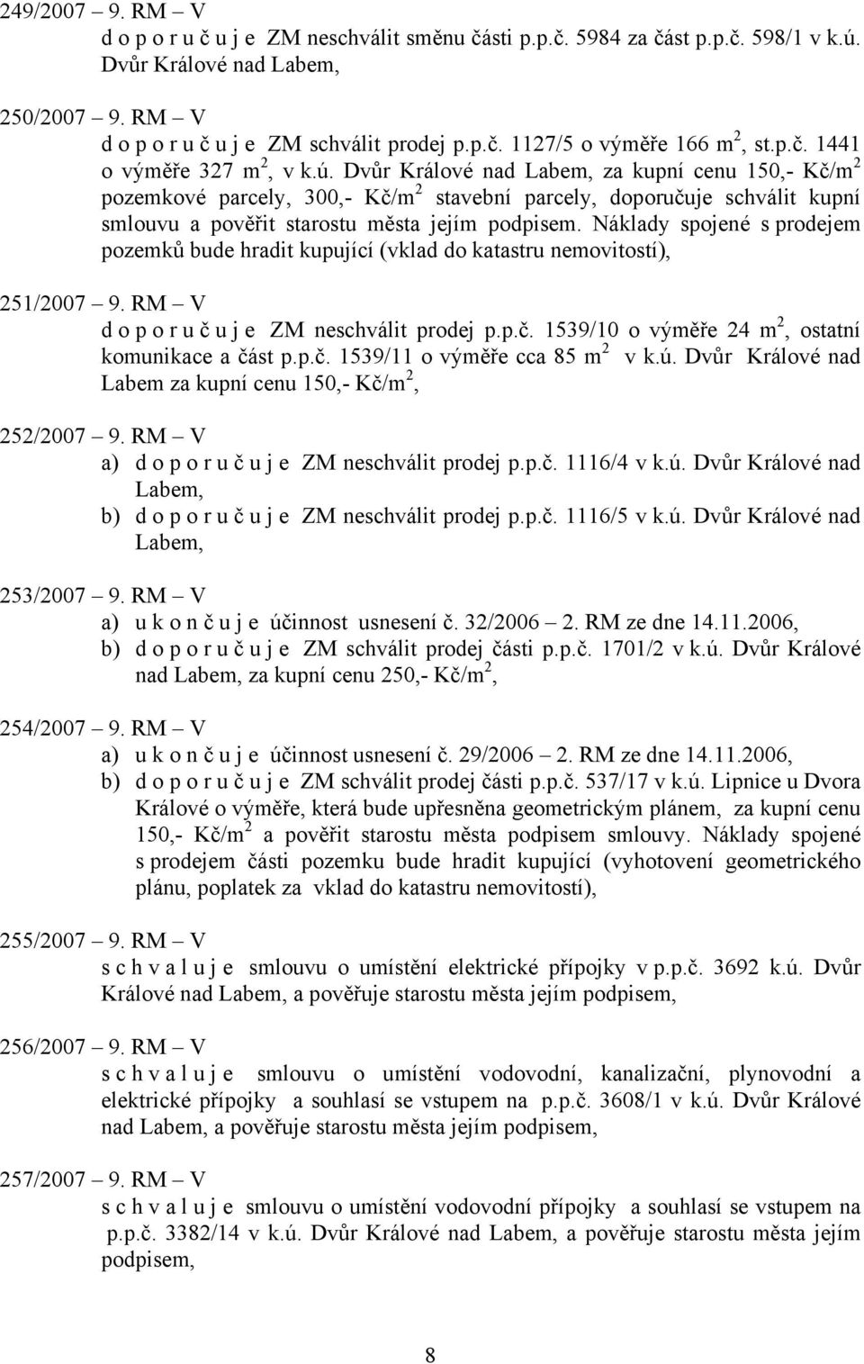 Náklady spojené s prodejem pozemků bude hradit kupující (vklad do katastru 251/2007 9. RM V doporuč u j e ZM neschválit prodej p.p.č. 1539/10 o výměře 24 m 2, ostatní komunikace a část p.p.č. 1539/11 o výměře cca 85 m 2 v k.